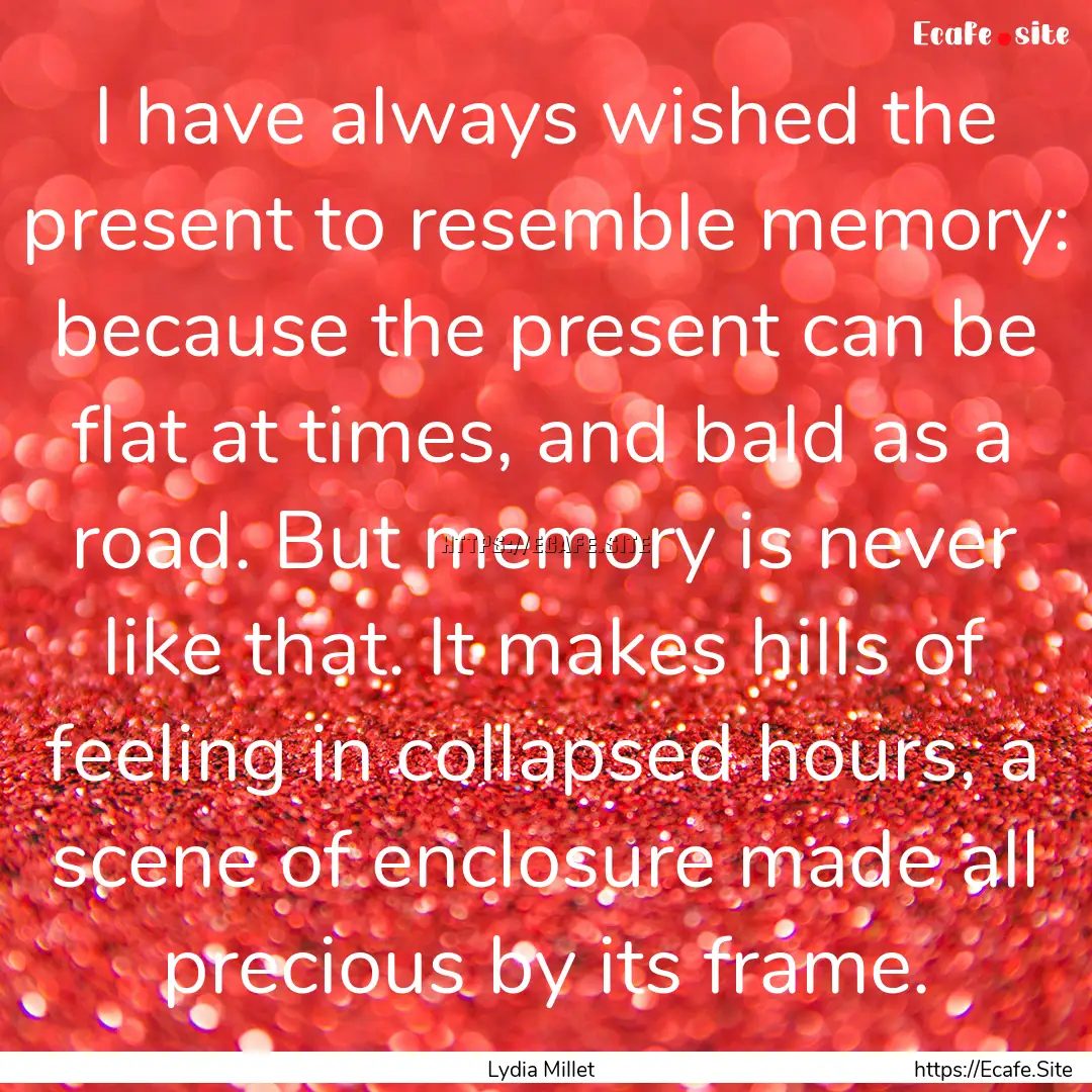 I have always wished the present to resemble.... : Quote by Lydia Millet