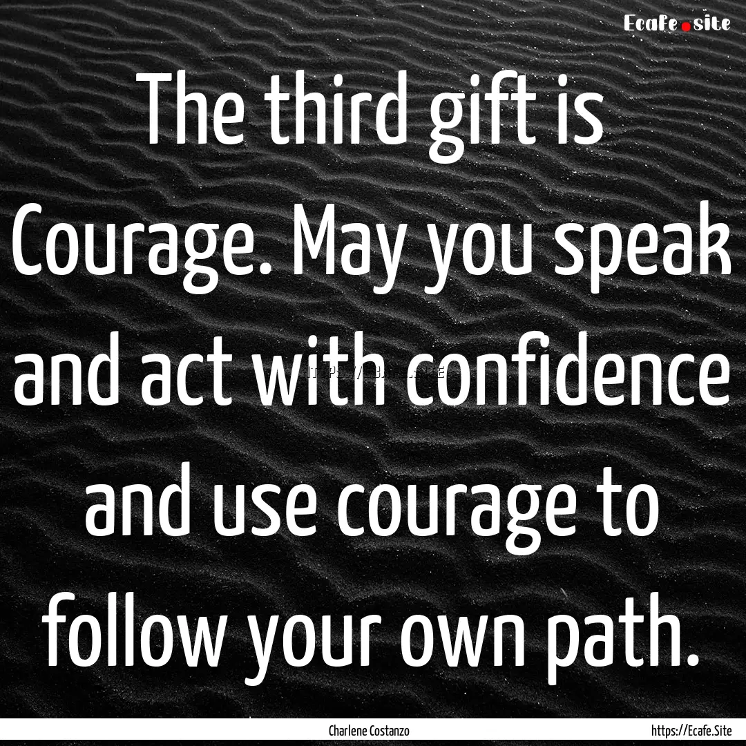 The third gift is Courage. May you speak.... : Quote by Charlene Costanzo