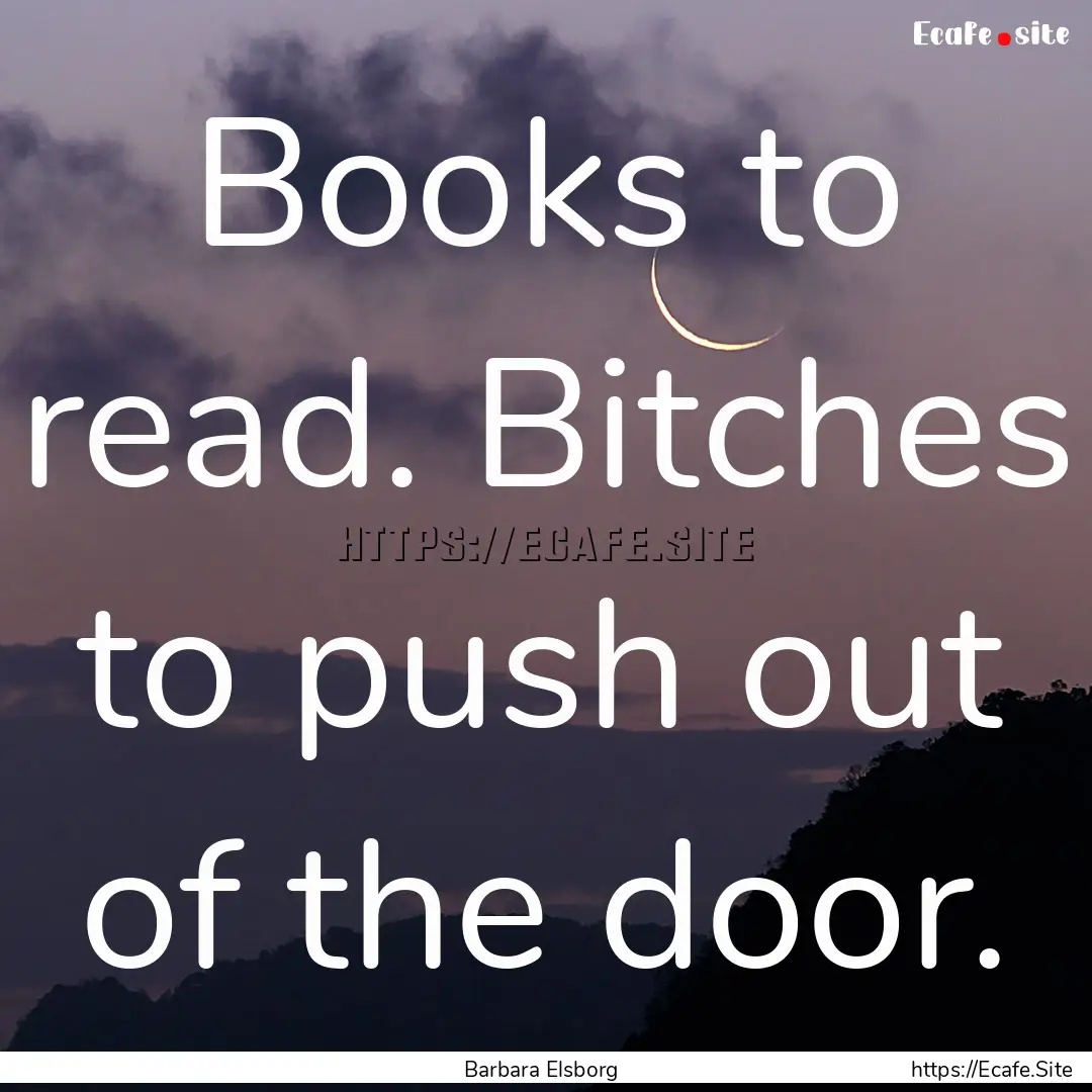 Books to read. Bitches to push out of the.... : Quote by Barbara Elsborg