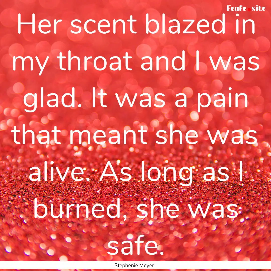 Her scent blazed in my throat and I was glad..... : Quote by Stephenie Meyer