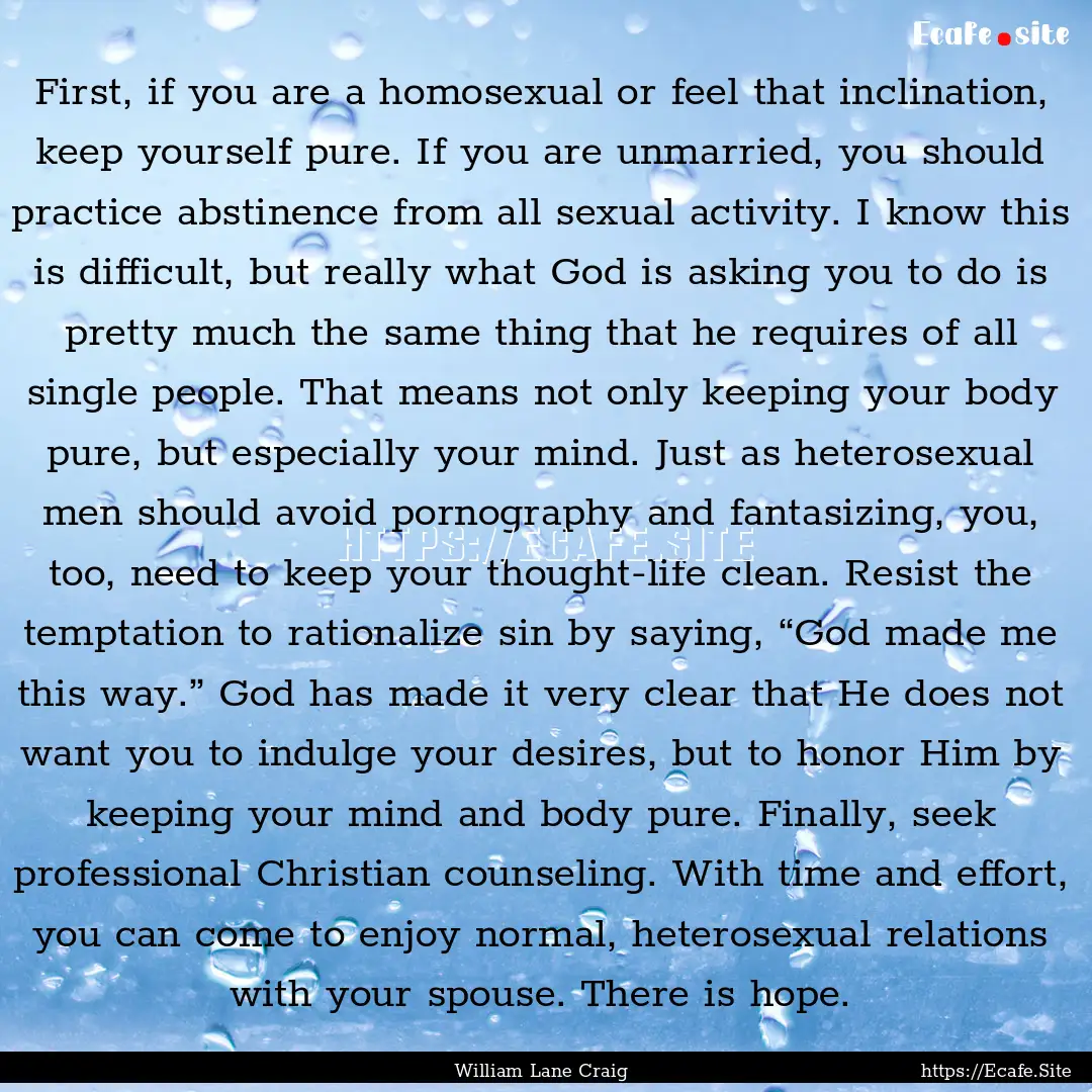 First, if you are a homosexual or feel that.... : Quote by William Lane Craig