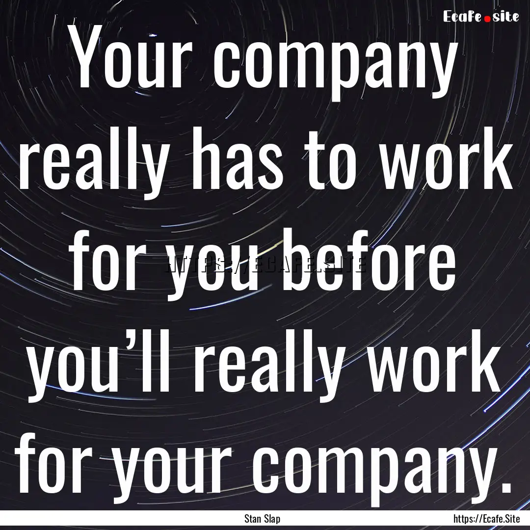 Your company really has to work for you before.... : Quote by Stan Slap