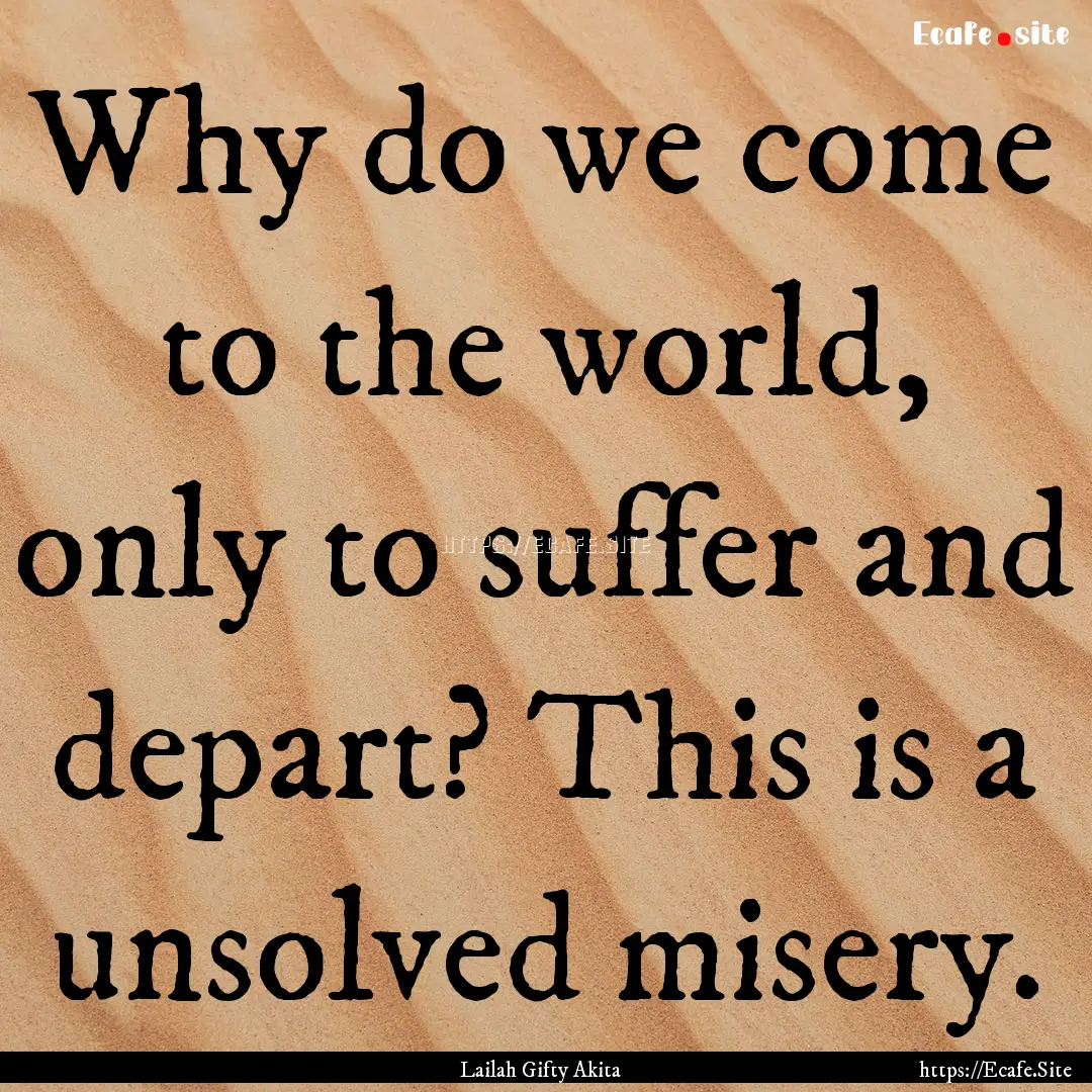 Why do we come to the world, only to suffer.... : Quote by Lailah Gifty Akita