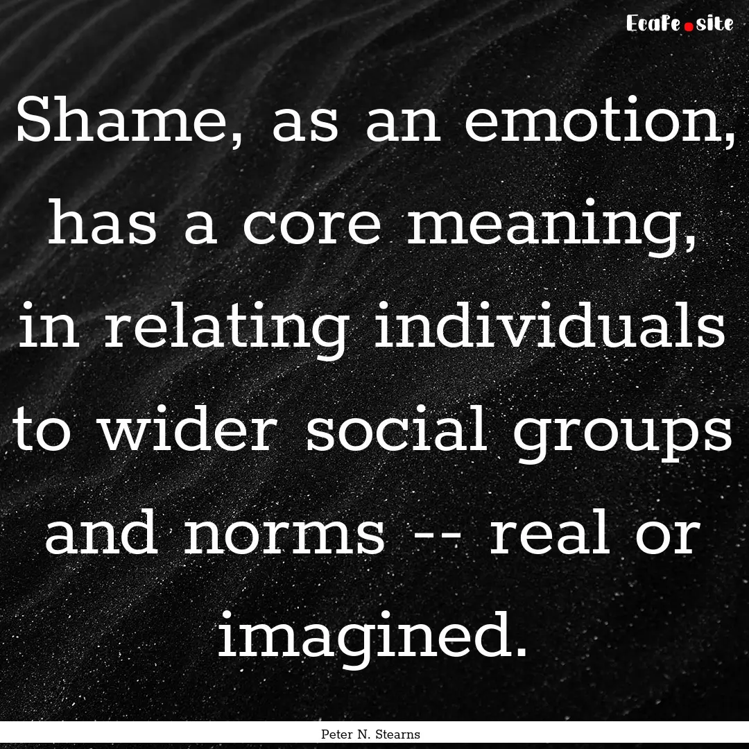 Shame, as an emotion, has a core meaning,.... : Quote by Peter N. Stearns