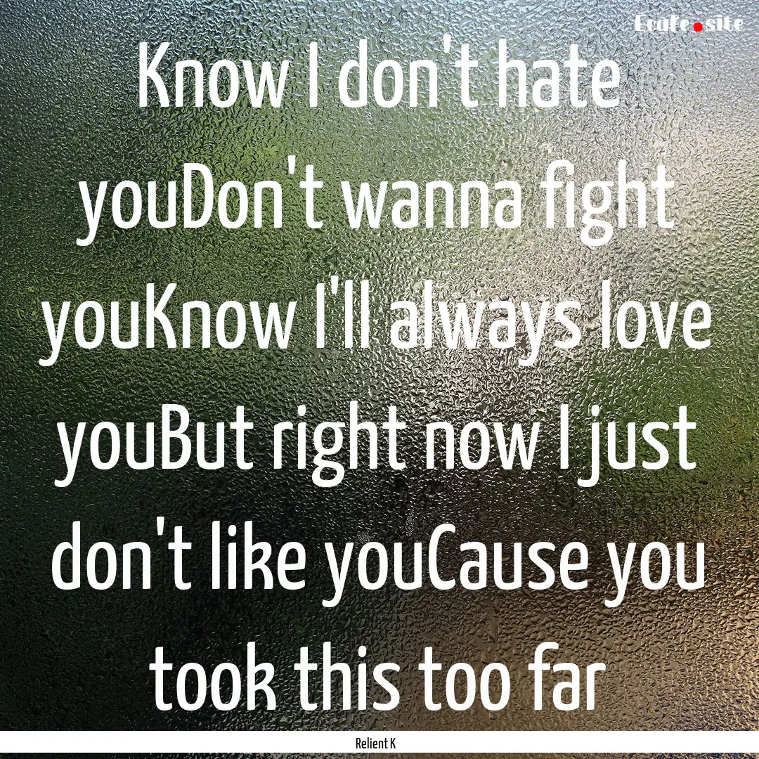 Know I don't hate youDon't wanna fight youKnow.... : Quote by Relient K