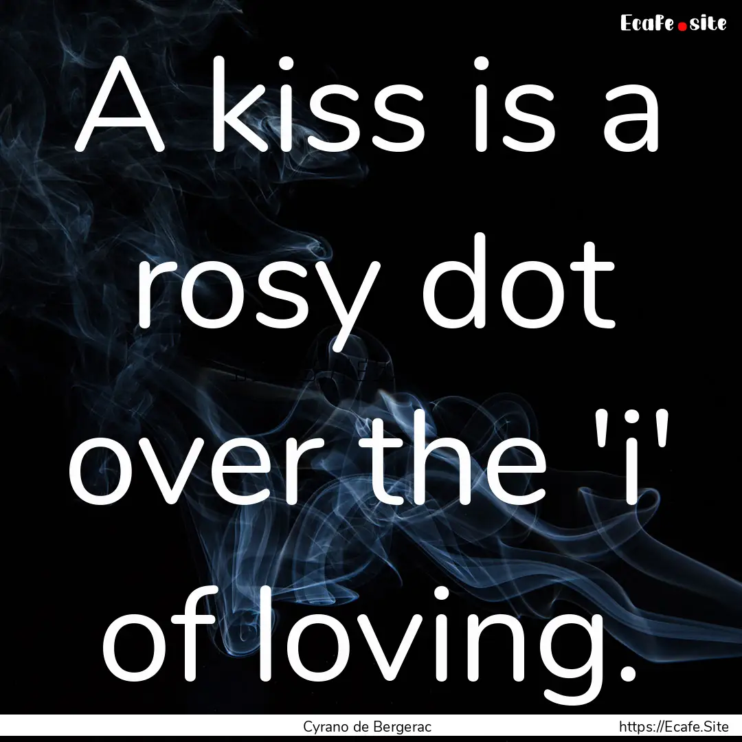 A kiss is a rosy dot over the 'i' of loving..... : Quote by Cyrano de Bergerac