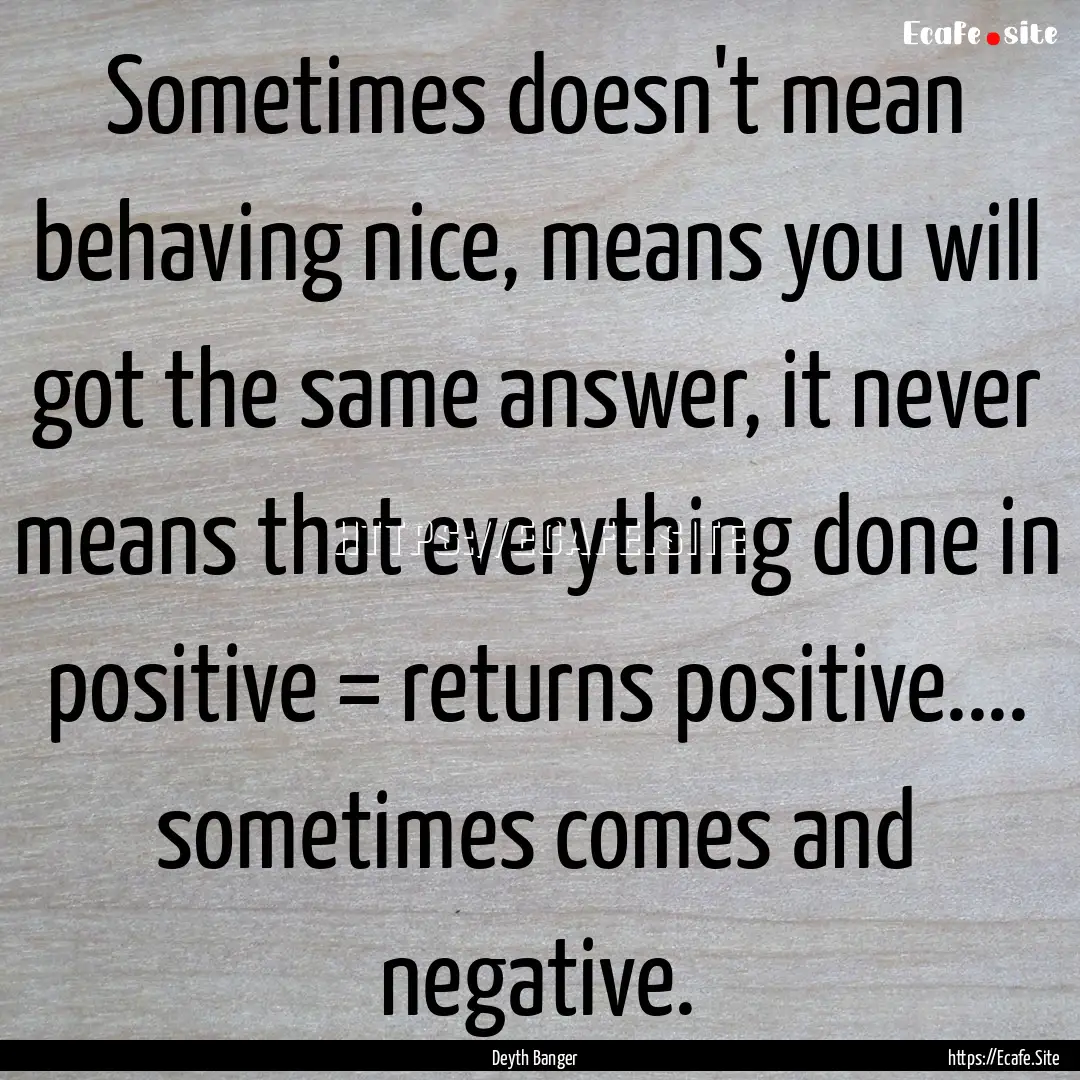 Sometimes doesn't mean behaving nice, means.... : Quote by Deyth Banger