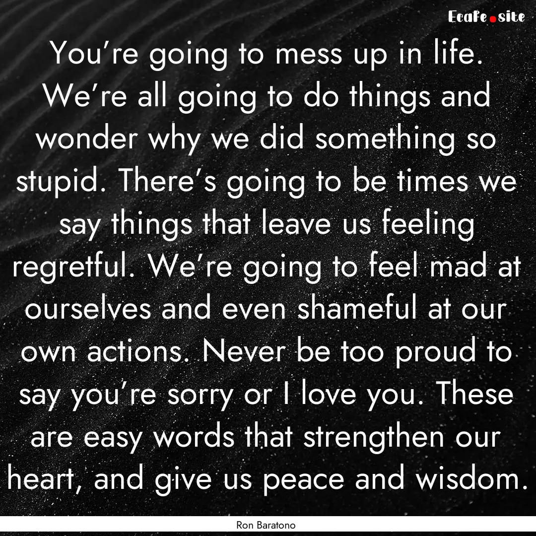 You’re going to mess up in life. We’re.... : Quote by Ron Baratono