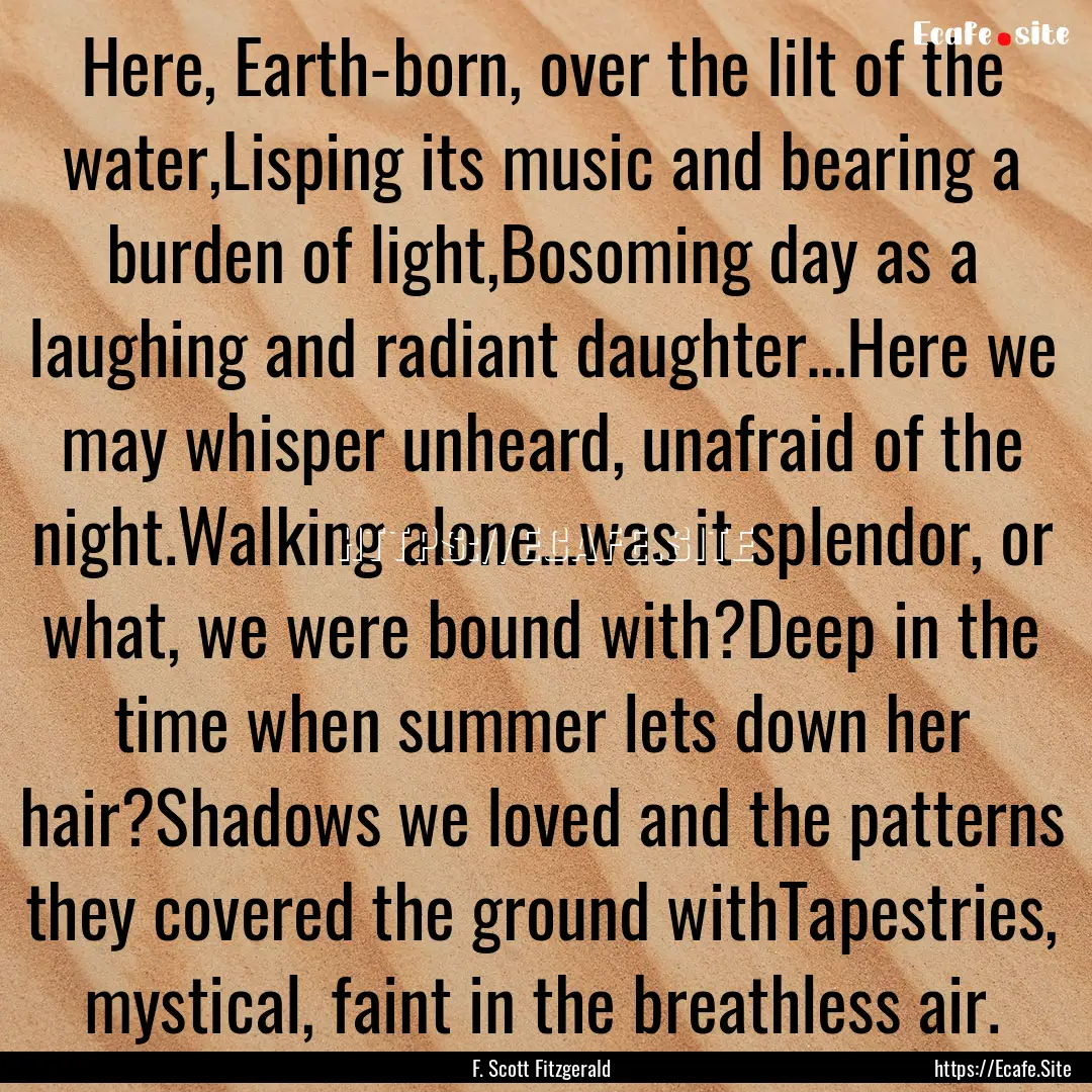 Here, Earth-born, over the lilt of the water,Lisping.... : Quote by F. Scott Fitzgerald