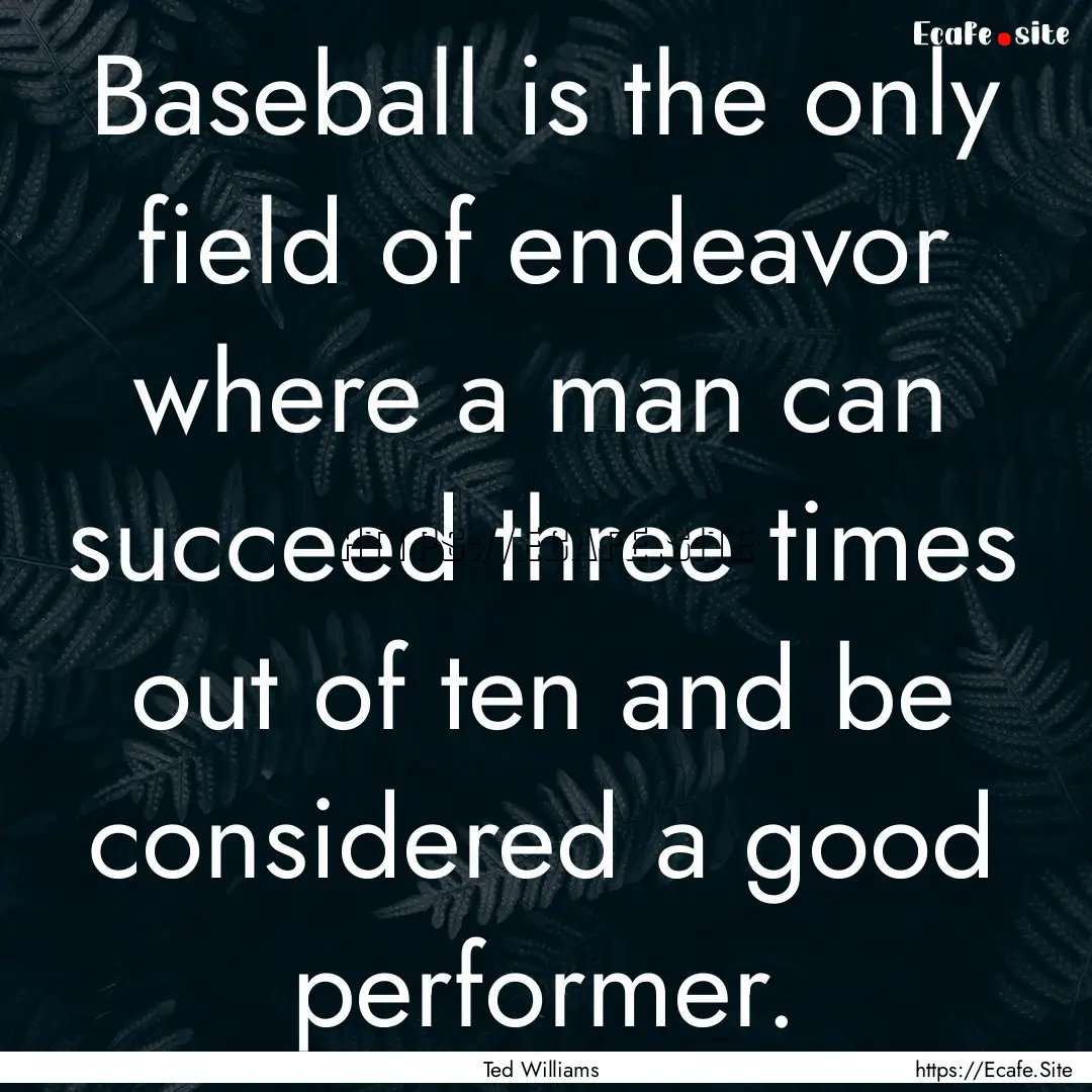 Baseball is the only field of endeavor where.... : Quote by Ted Williams