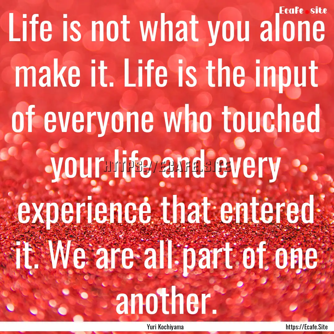 Life is not what you alone make it. Life.... : Quote by Yuri Kochiyama