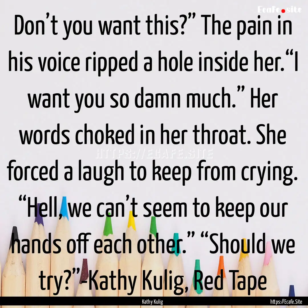 Don’t you want this?” The pain in his.... : Quote by Kathy Kulig