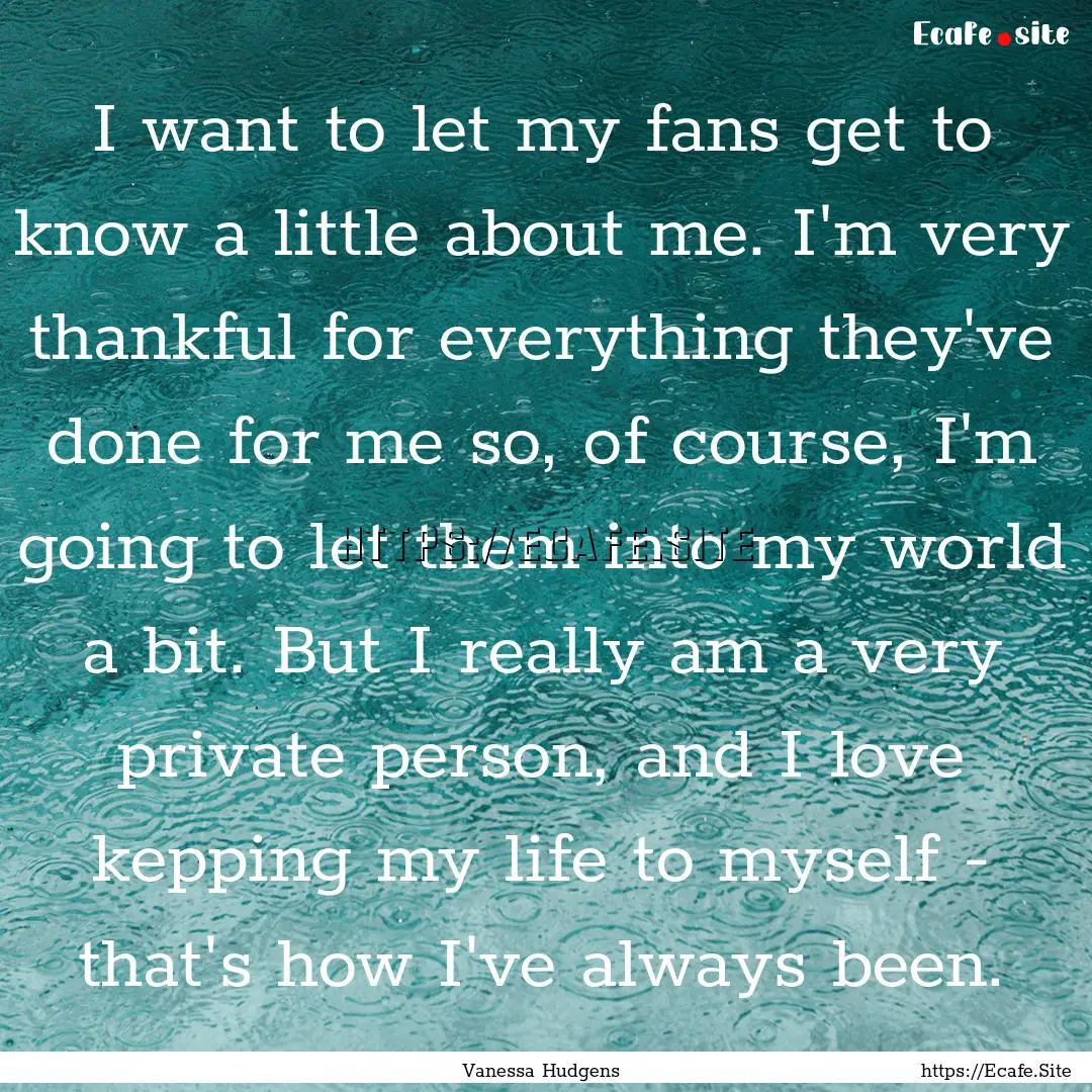 I want to let my fans get to know a little.... : Quote by Vanessa Hudgens