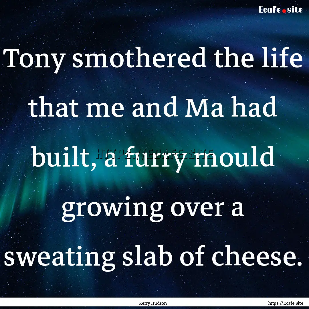 Tony smothered the life that me and Ma had.... : Quote by Kerry Hudson