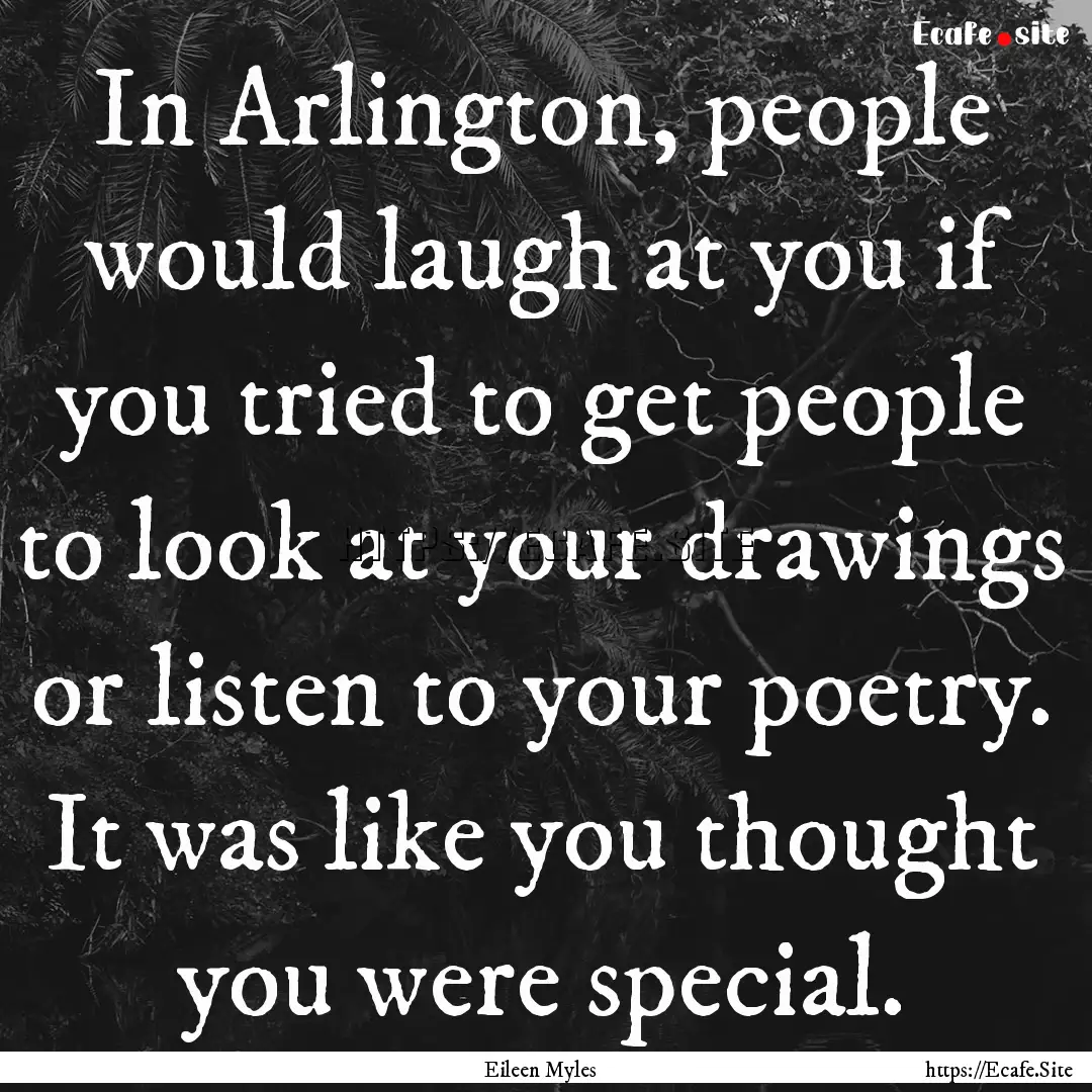 In Arlington, people would laugh at you if.... : Quote by Eileen Myles