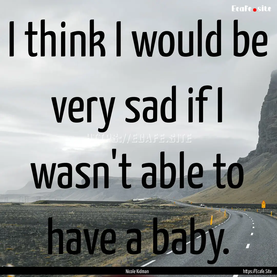 I think I would be very sad if I wasn't able.... : Quote by Nicole Kidman