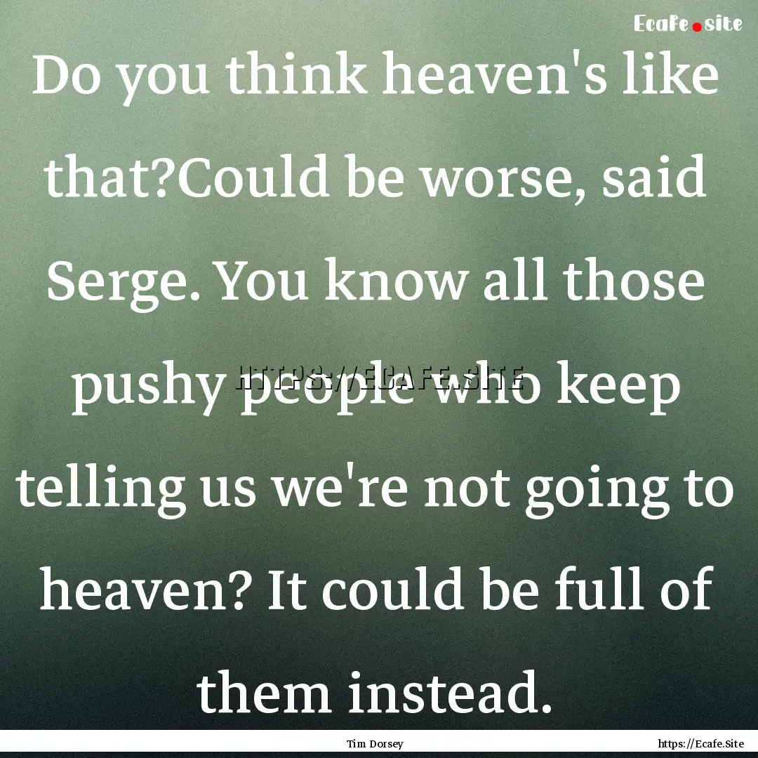 Do you think heaven's like that?Could be.... : Quote by Tim Dorsey