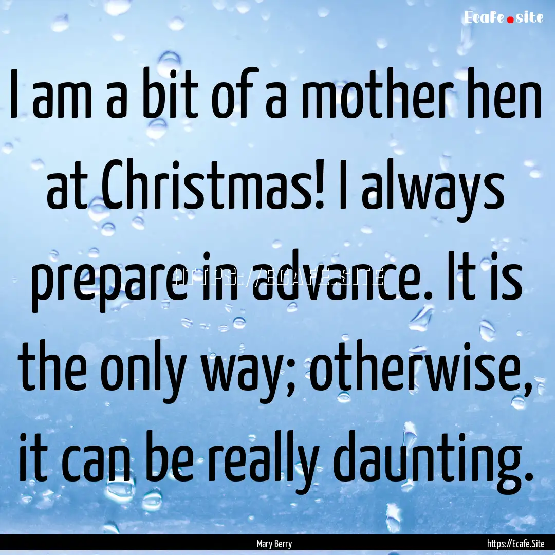 I am a bit of a mother hen at Christmas!.... : Quote by Mary Berry