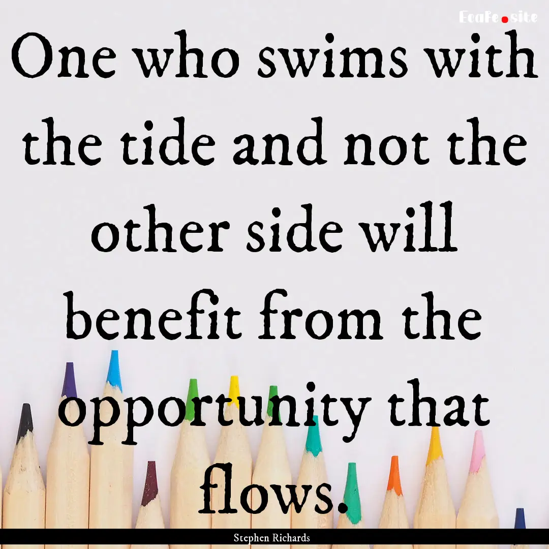 One who swims with the tide and not the other.... : Quote by Stephen Richards