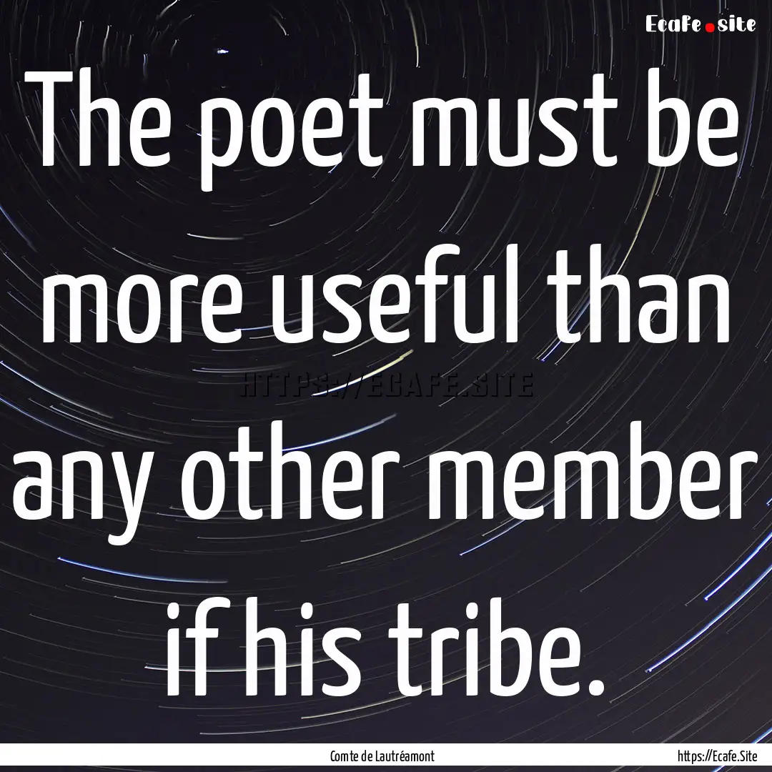 The poet must be more useful than any other.... : Quote by Comte de Lautréamont