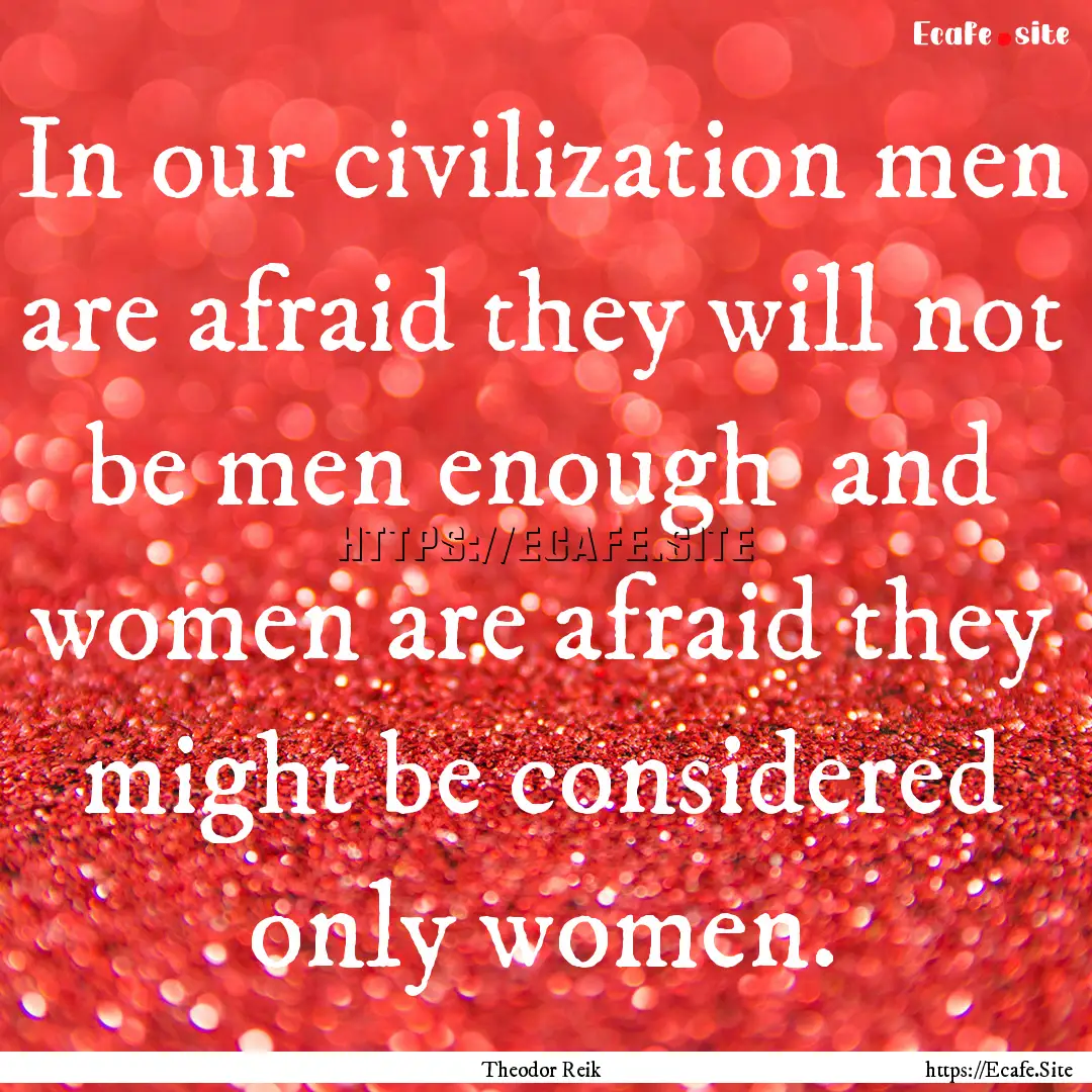 In our civilization men are afraid they will.... : Quote by Theodor Reik