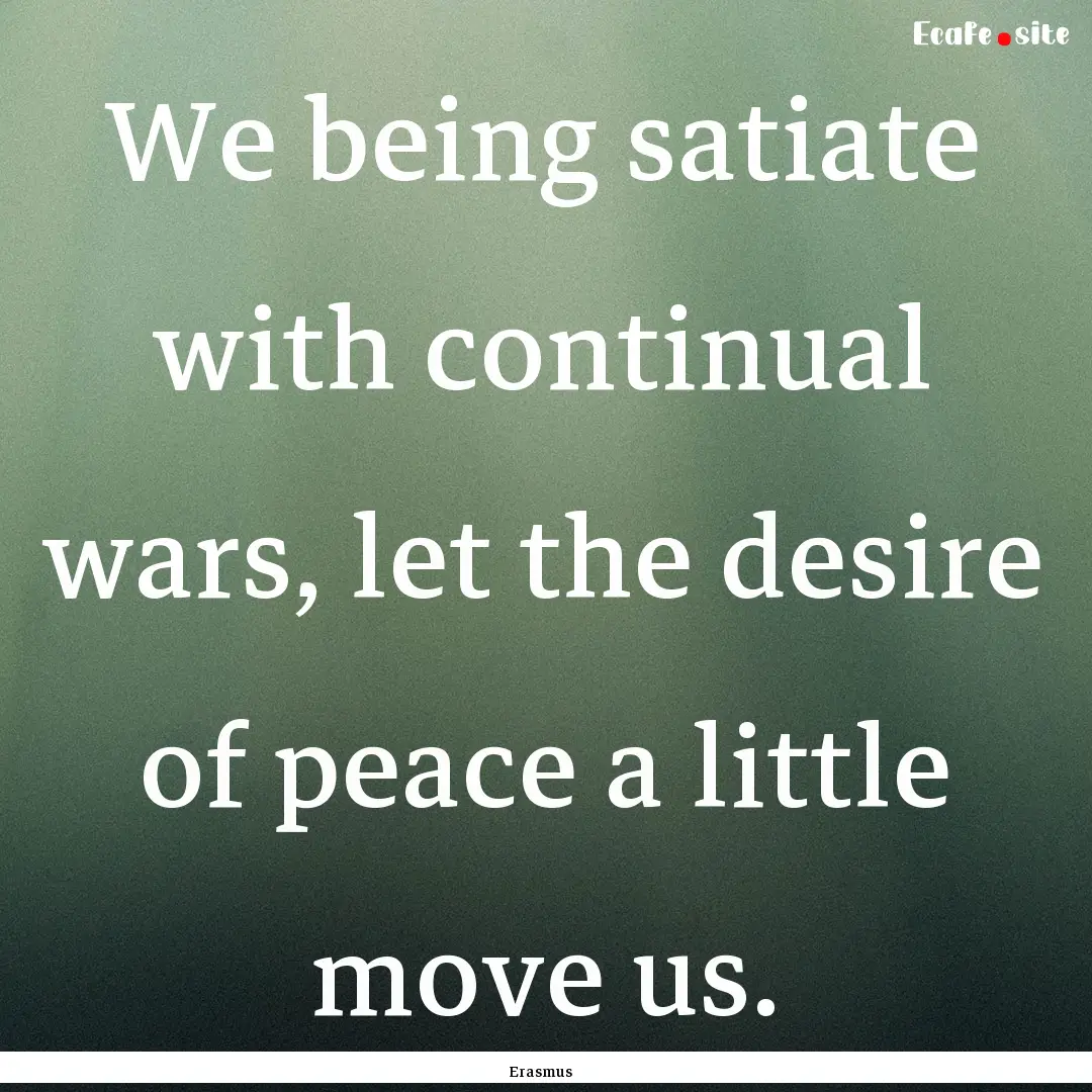 We being satiate with continual wars, let.... : Quote by Erasmus