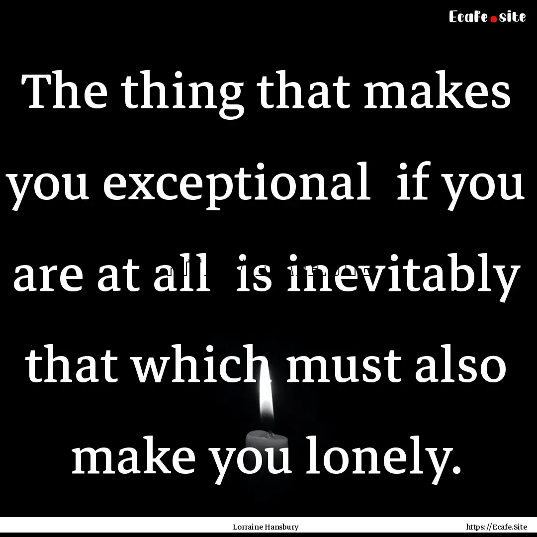 The thing that makes you exceptional if.... : Quote by Lorraine Hansbury