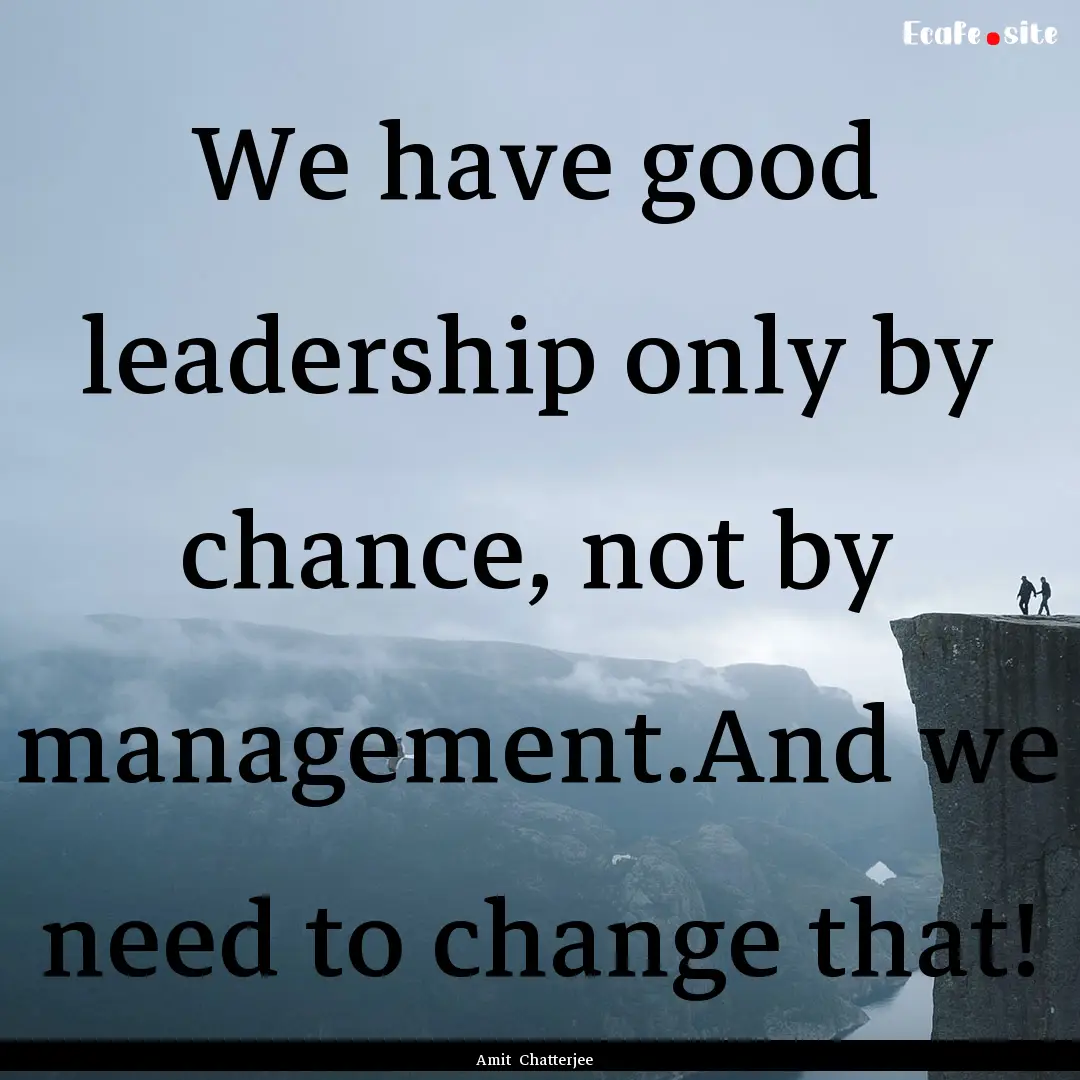 We have good leadership only by chance, not.... : Quote by Amit Chatterjee