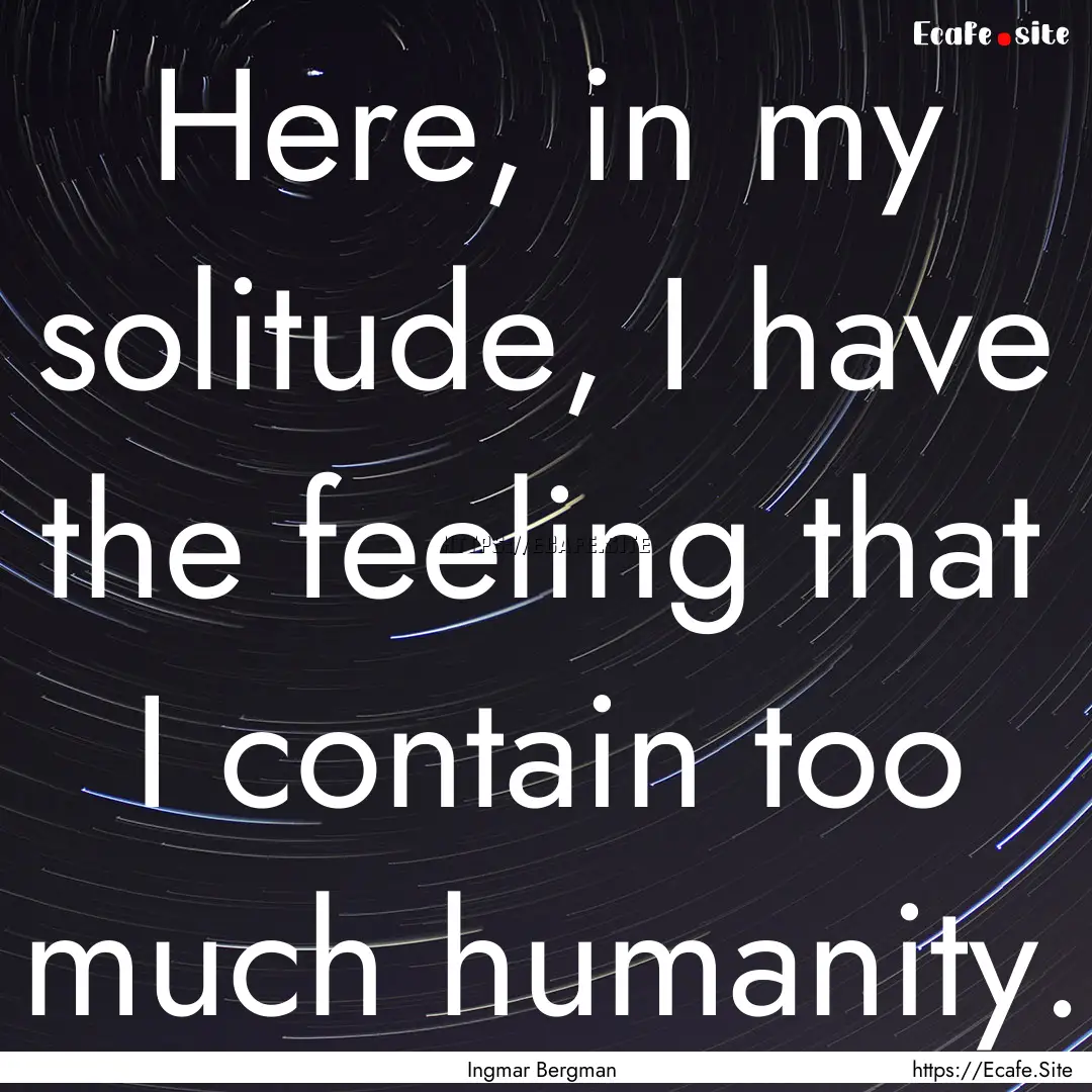 Here, in my solitude, I have the feeling.... : Quote by Ingmar Bergman