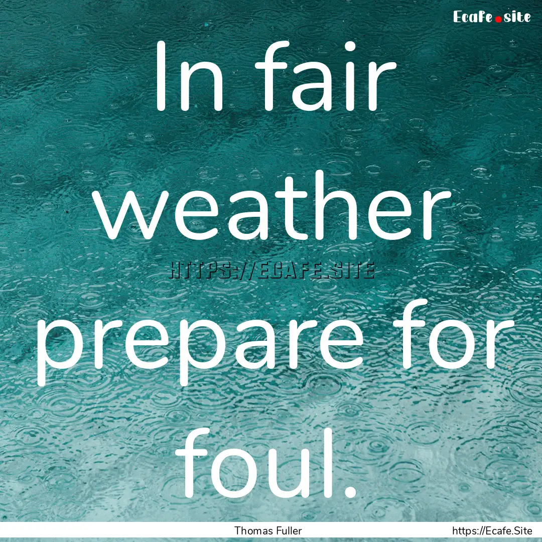 In fair weather prepare for foul. : Quote by Thomas Fuller