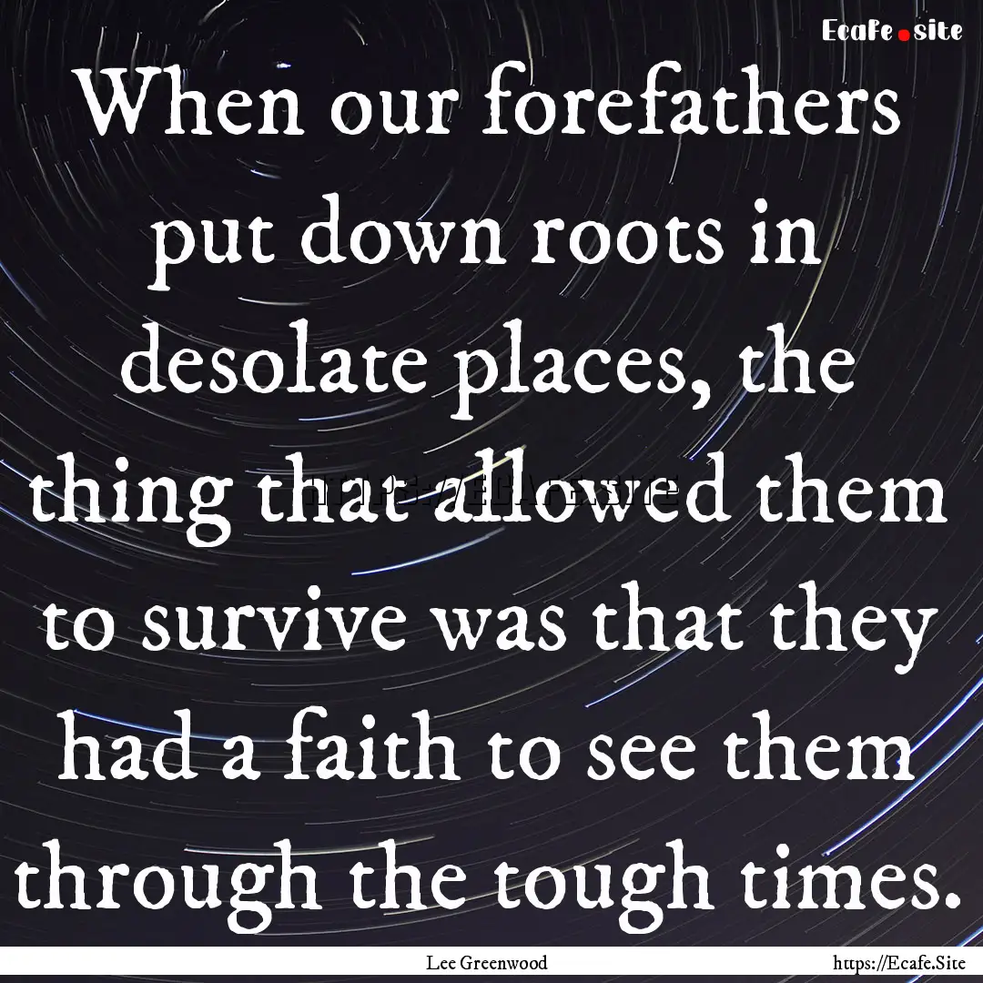 When our forefathers put down roots in desolate.... : Quote by Lee Greenwood