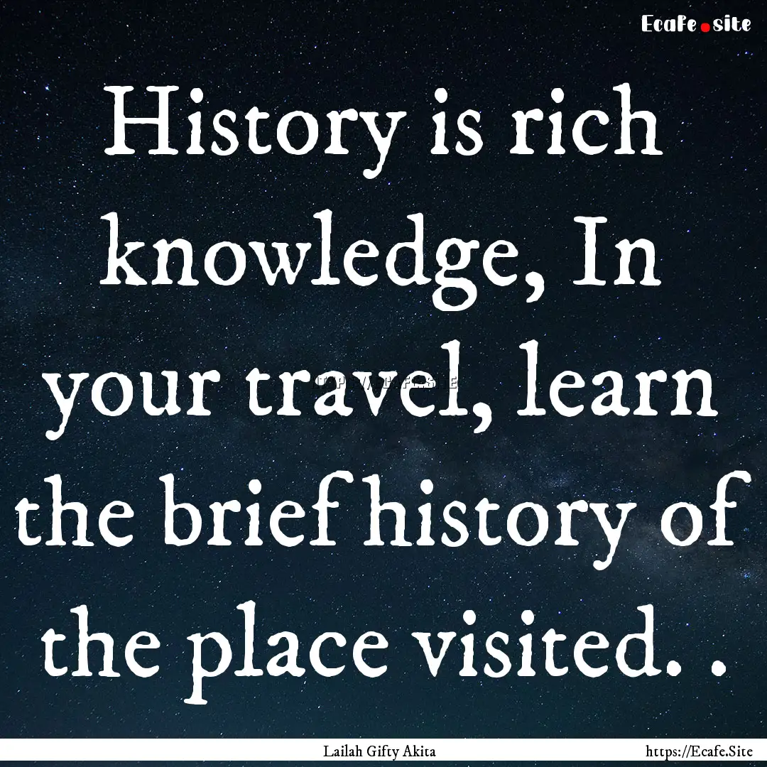 History is rich knowledge, In your travel,.... : Quote by Lailah Gifty Akita