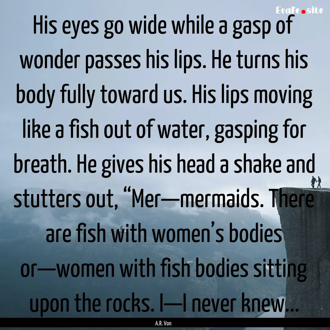 His eyes go wide while a gasp of wonder passes.... : Quote by A.R. Von