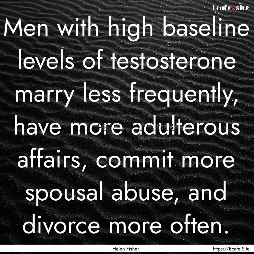 Men with high baseline levels of testosterone.... : Quote by Helen Fisher