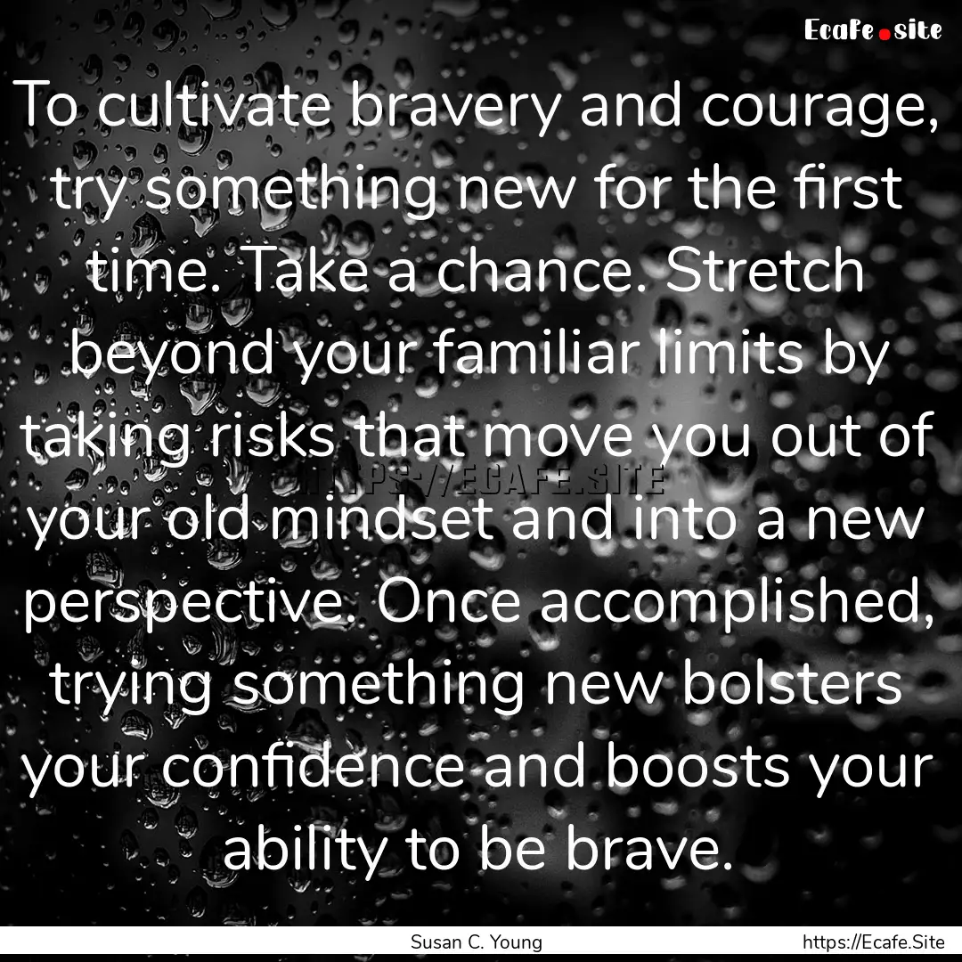 To cultivate bravery and courage, try something.... : Quote by Susan C. Young