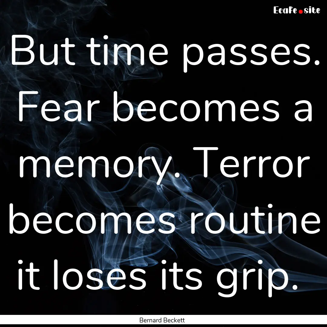 But time passes. Fear becomes a memory. Terror.... : Quote by Bernard Beckett