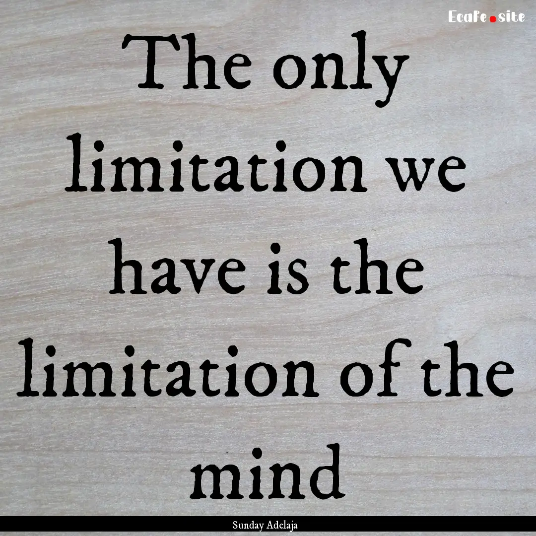 The only limitation we have is the limitation.... : Quote by Sunday Adelaja