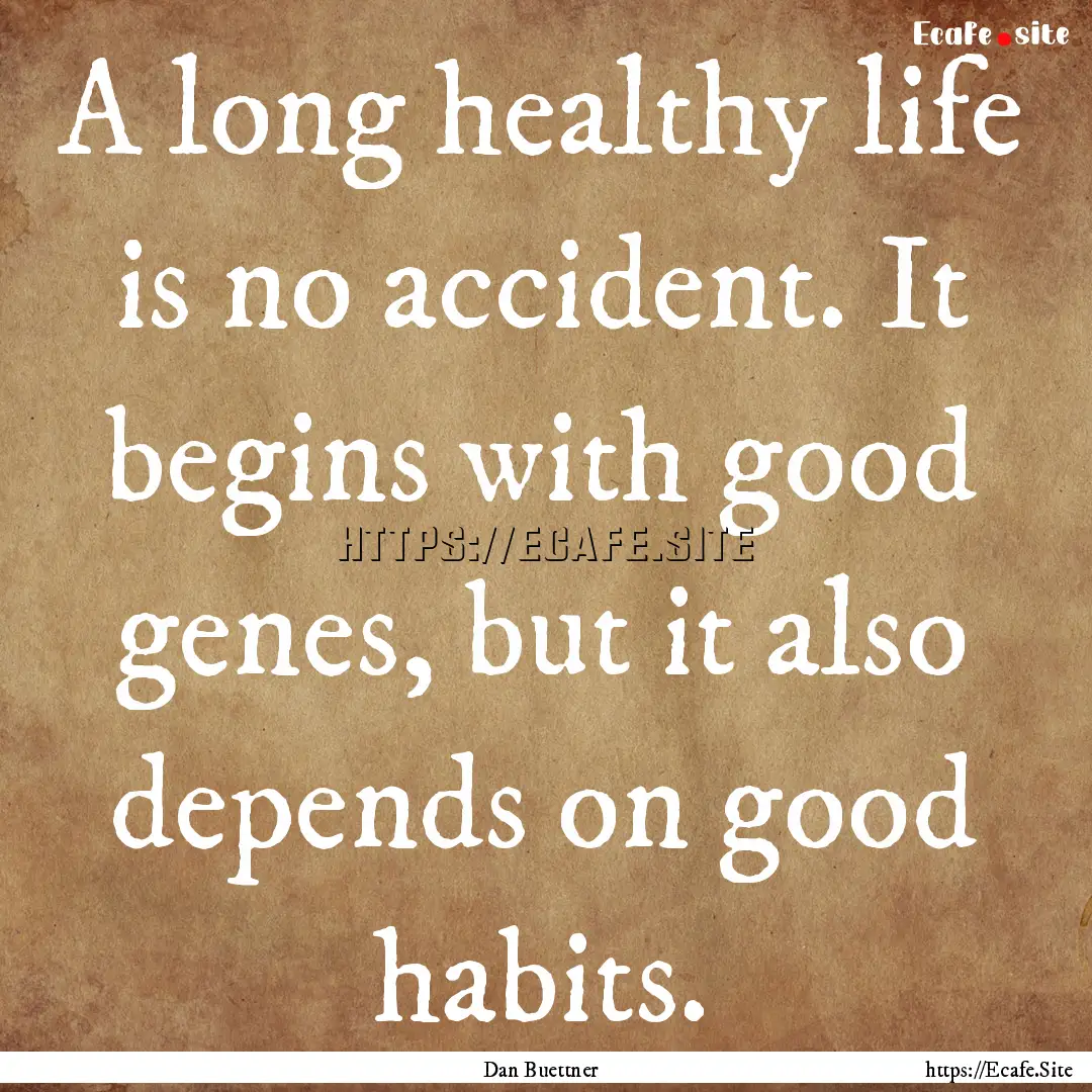 A long healthy life is no accident. It begins.... : Quote by Dan Buettner