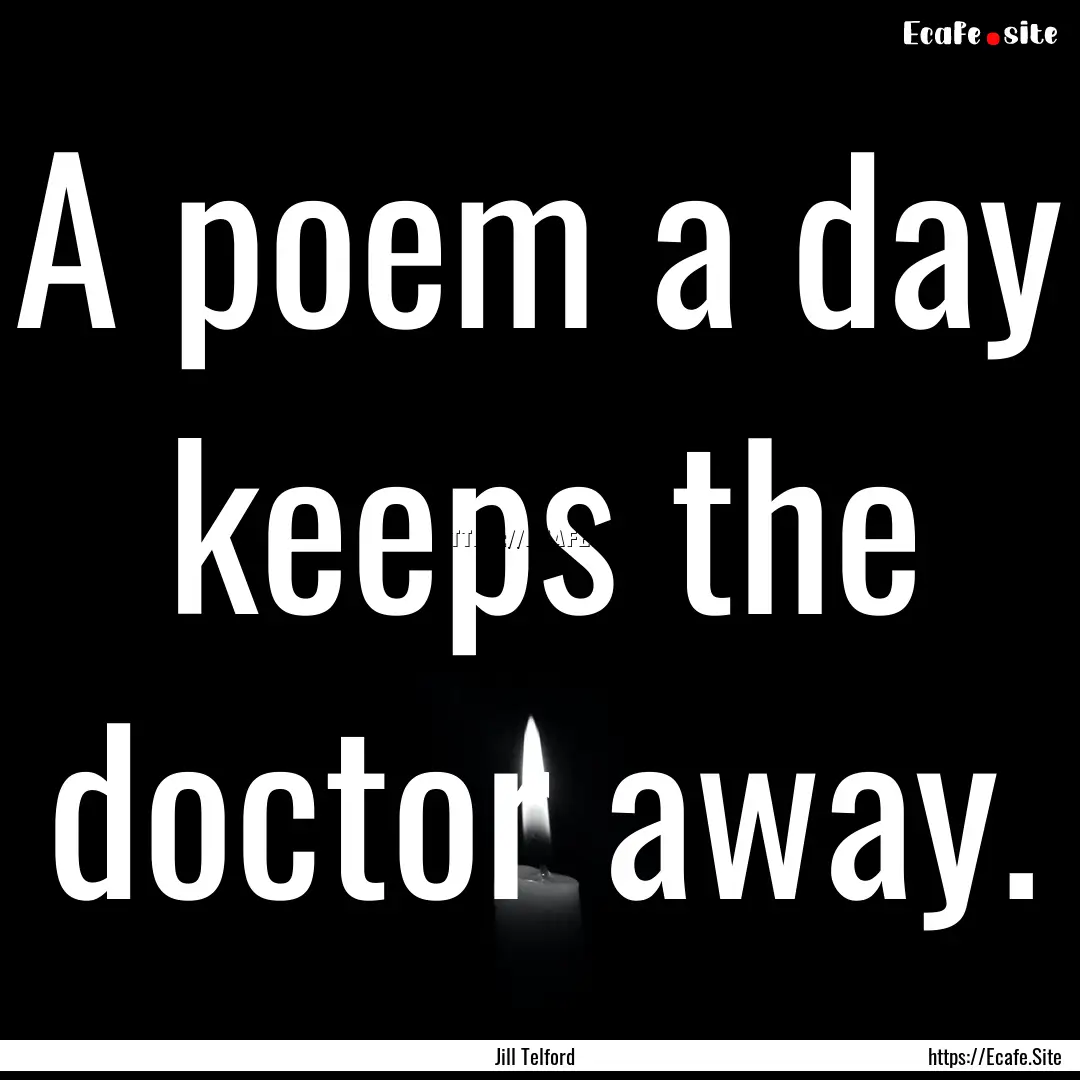 A poem a day keeps the doctor away. : Quote by Jill Telford