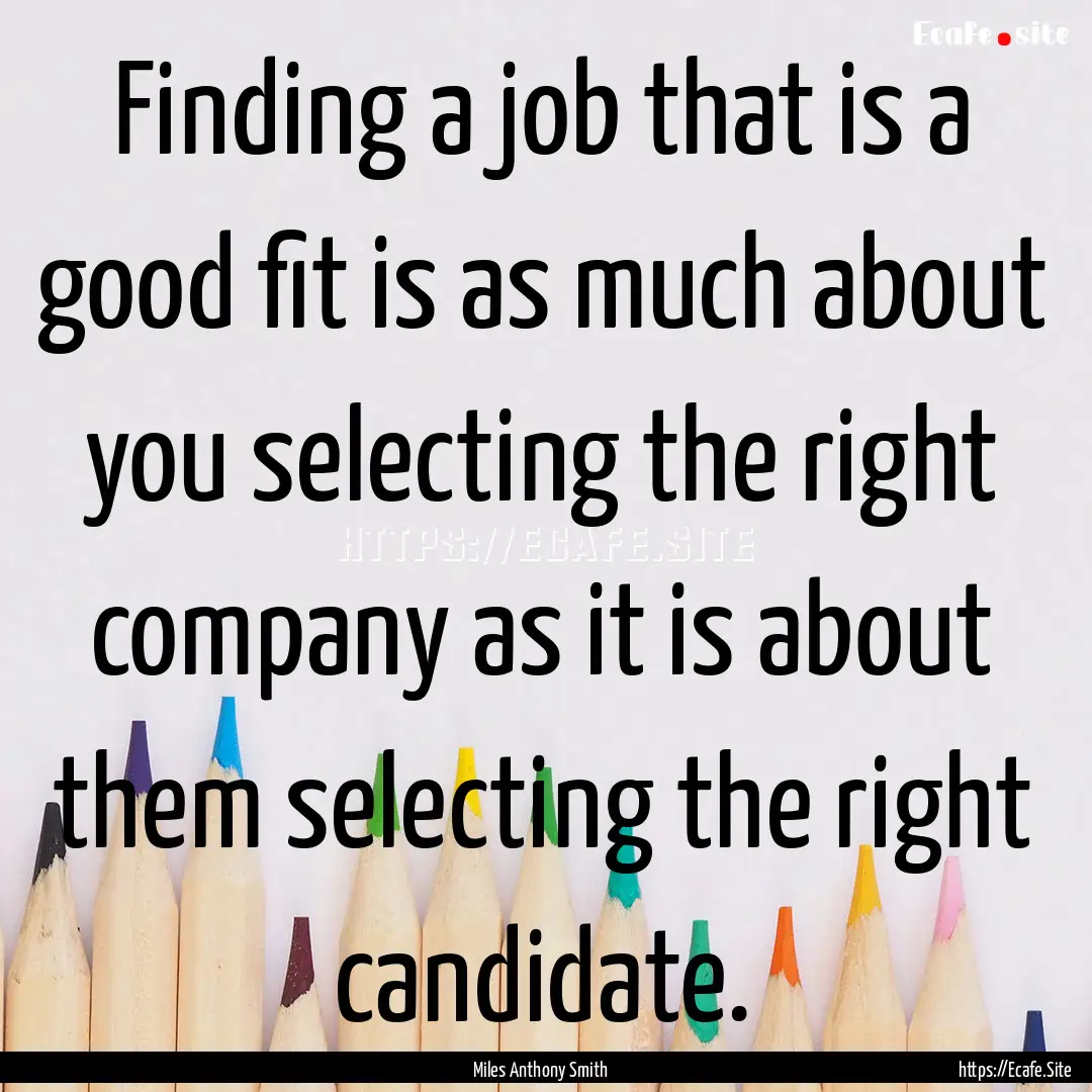 Finding a job that is a good fit is as much.... : Quote by Miles Anthony Smith