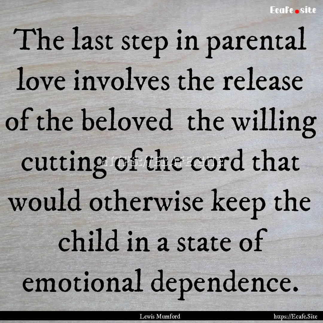 The last step in parental love involves the.... : Quote by Lewis Mumford