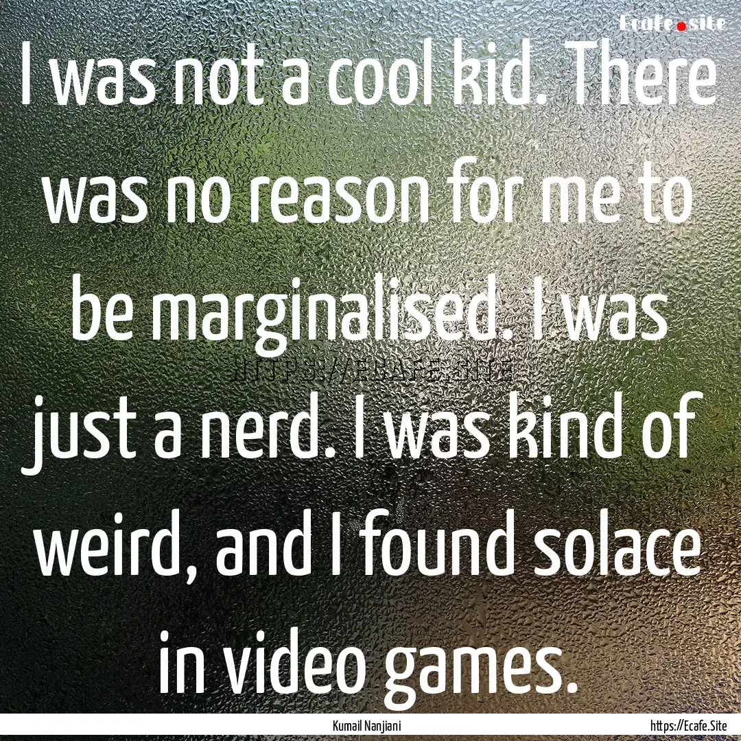 I was not a cool kid. There was no reason.... : Quote by Kumail Nanjiani