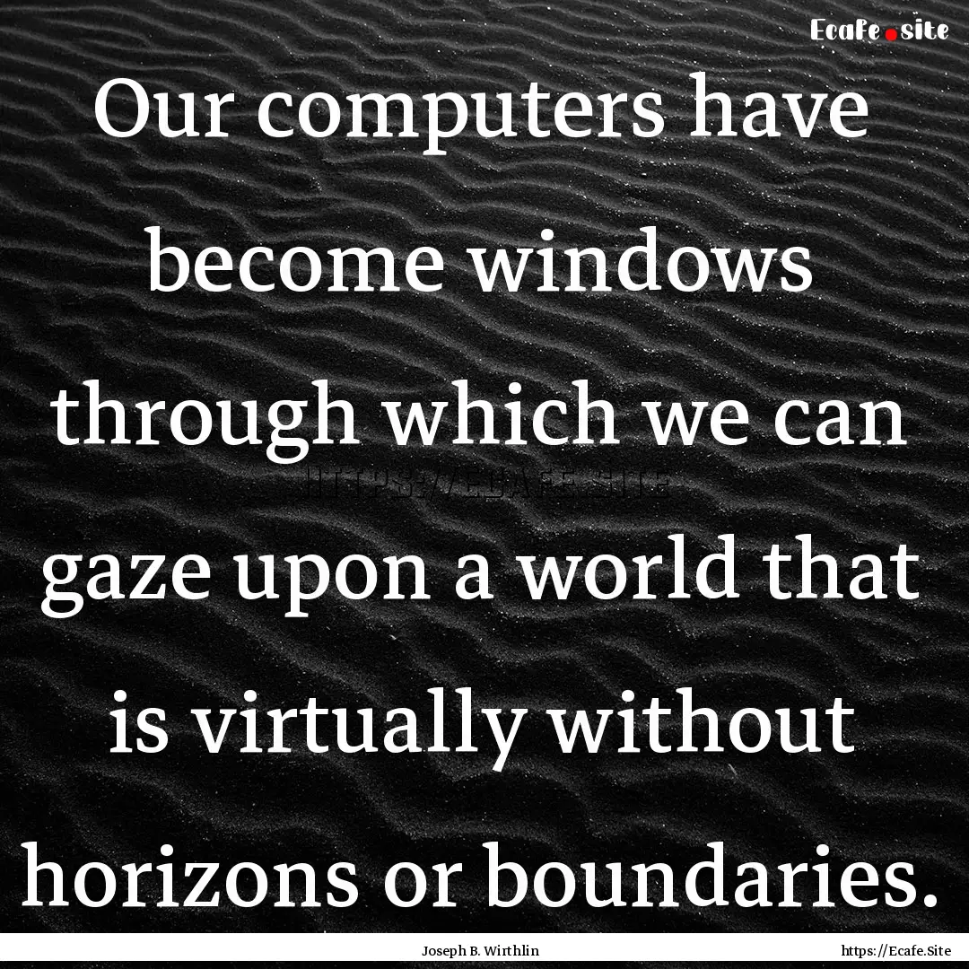 Our computers have become windows through.... : Quote by Joseph B. Wirthlin