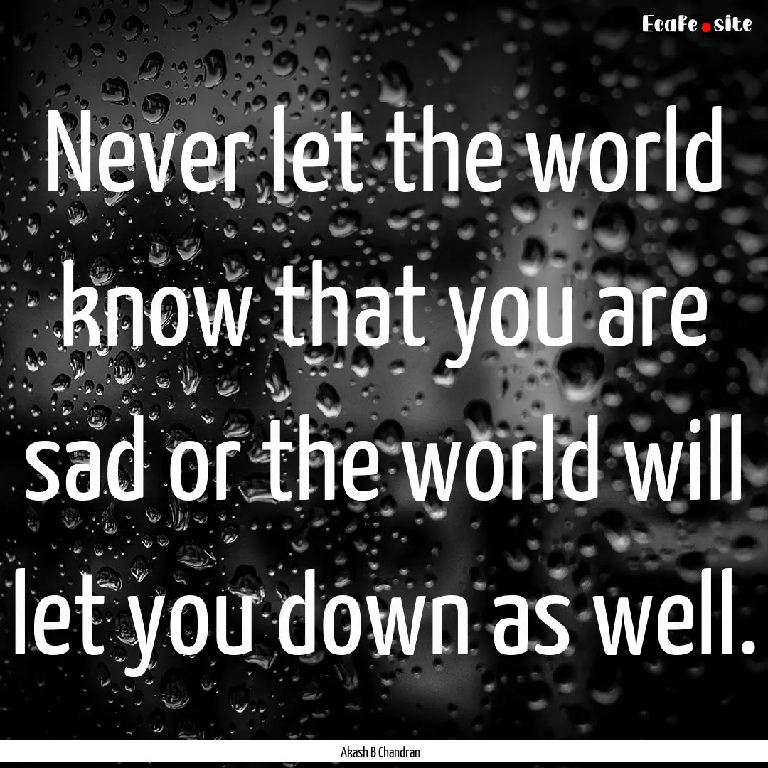 Never let the world know that you are sad.... : Quote by Akash B Chandran