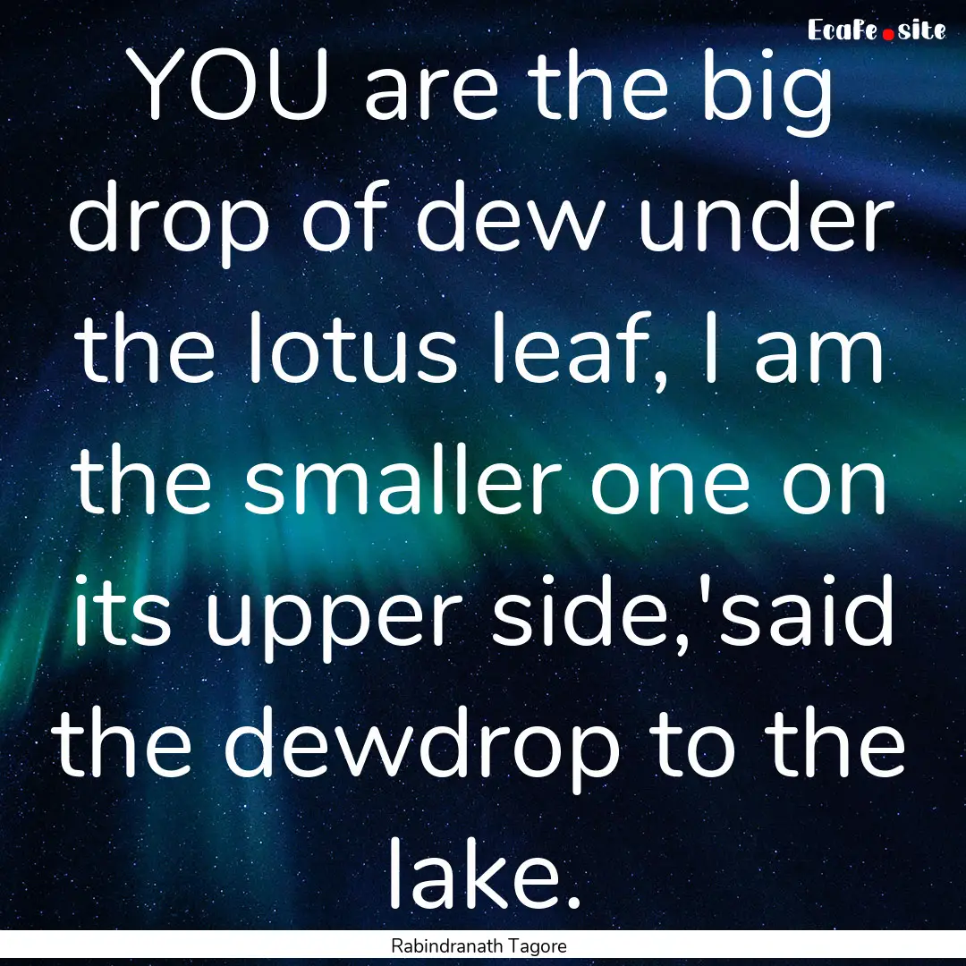 YOU are the big drop of dew under the lotus.... : Quote by Rabindranath Tagore