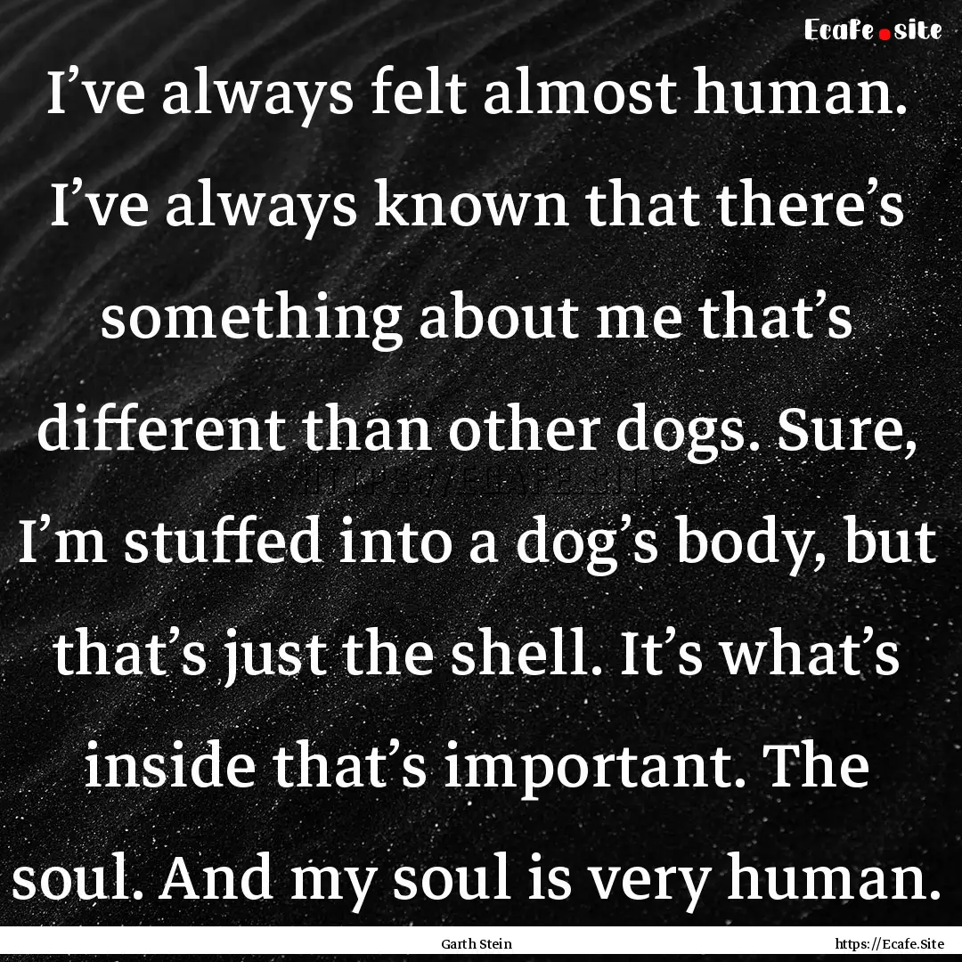 I’ve always felt almost human. I’ve always.... : Quote by Garth Stein