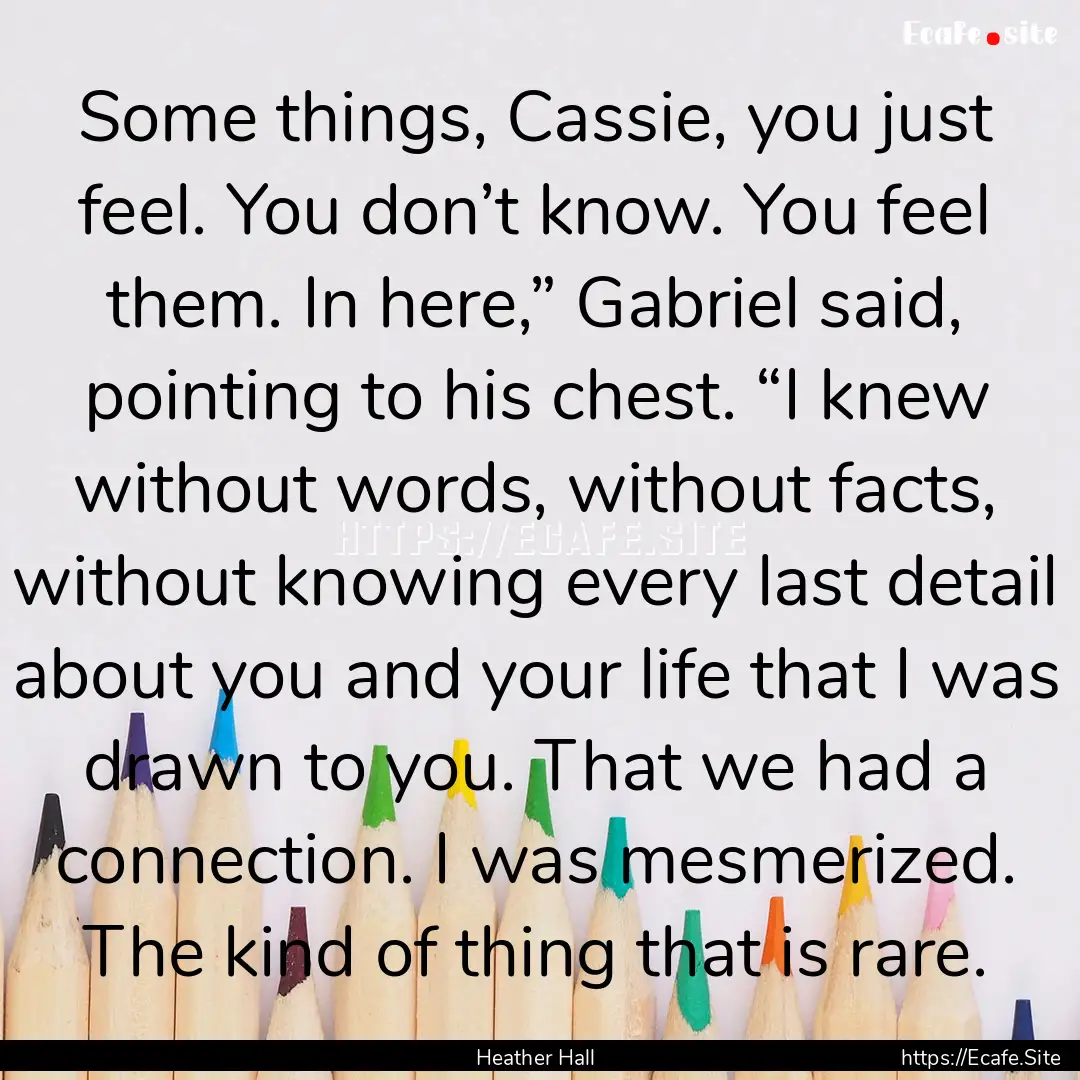 Some things, Cassie, you just feel. You don’t.... : Quote by Heather Hall