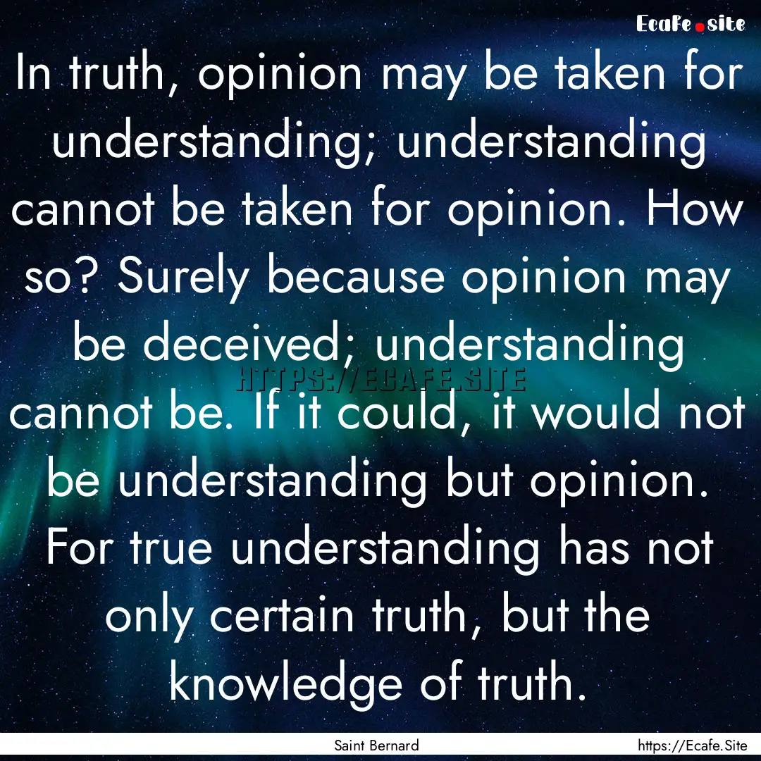 In truth, opinion may be taken for understanding;.... : Quote by Saint Bernard