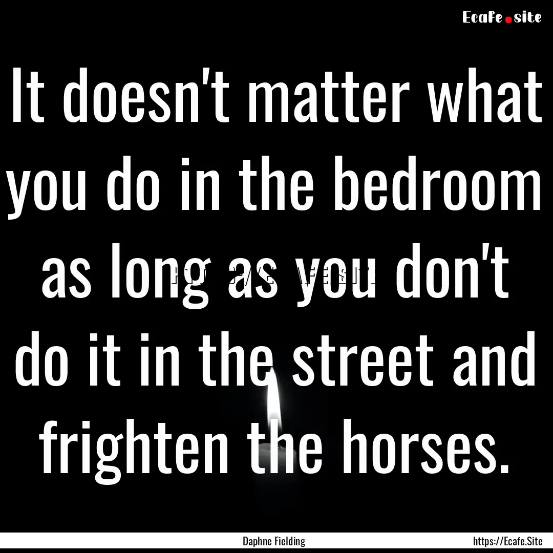 It doesn't matter what you do in the bedroom.... : Quote by Daphne Fielding