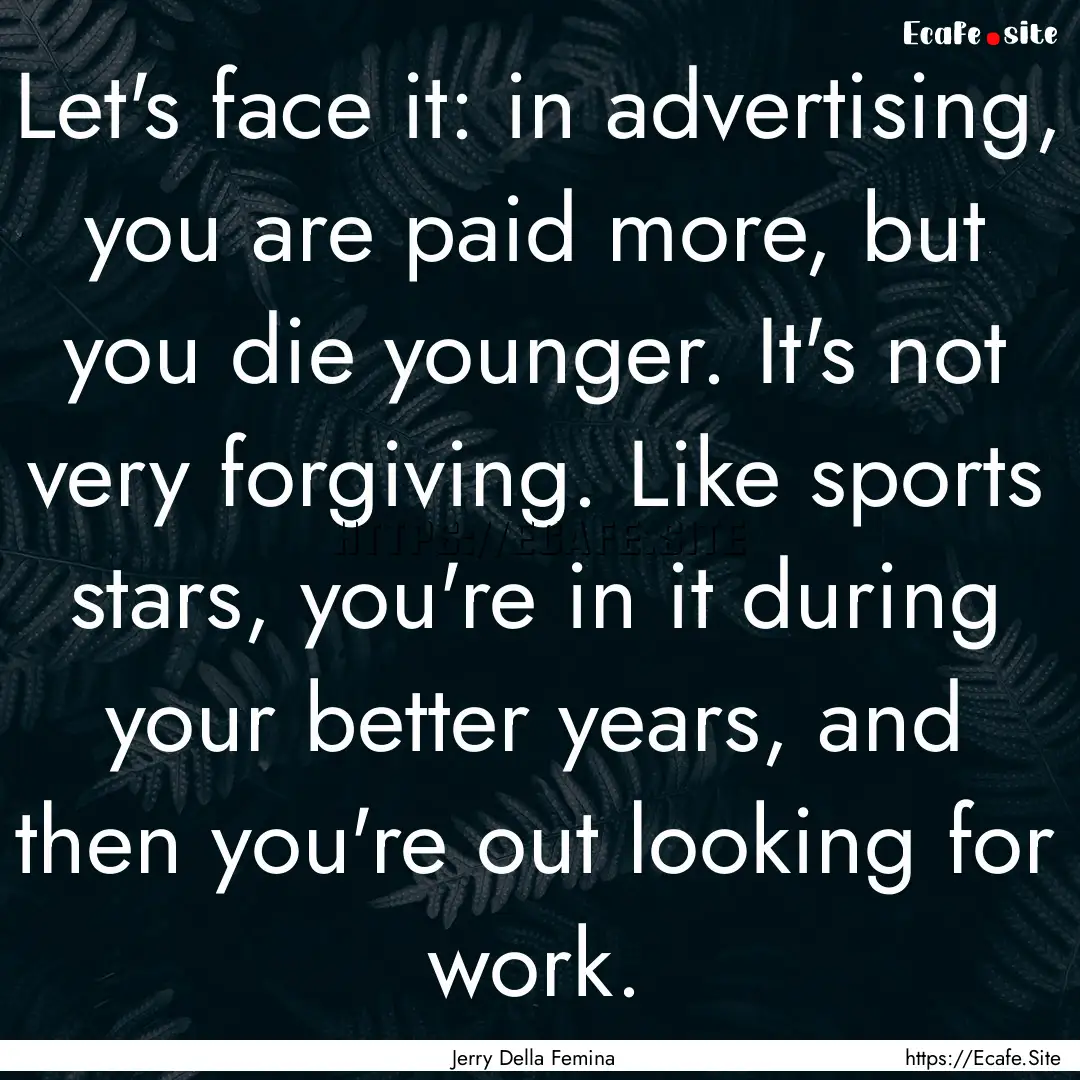 Let's face it: in advertising, you are paid.... : Quote by Jerry Della Femina